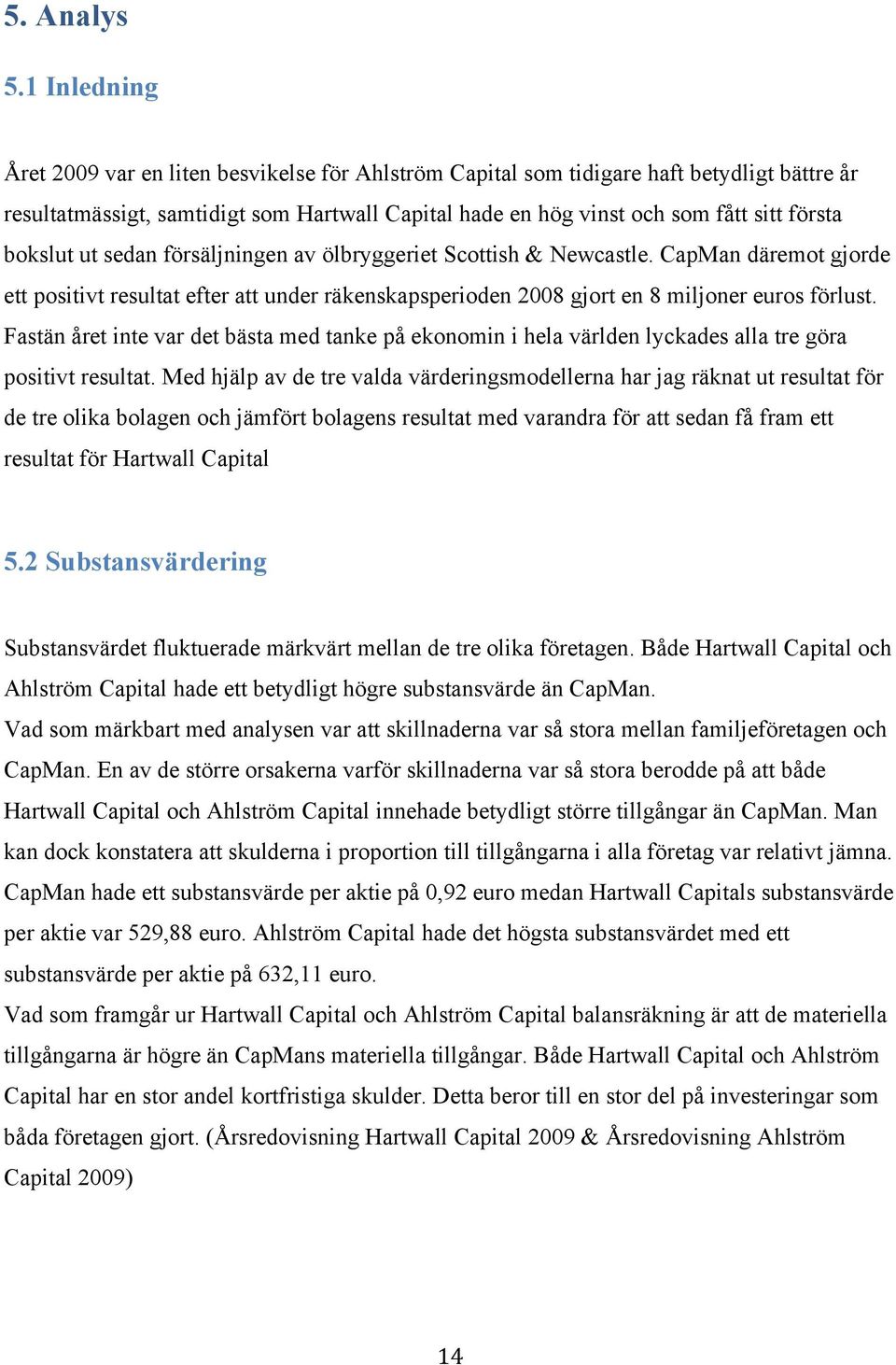 bokslut ut sedan försäljningen av ölbryggeriet Scottish & Newcastle. CapMan däremot gjorde ett positivt resultat efter att under räkenskapsperioden 2008 gjort en 8 miljoner euros förlust.