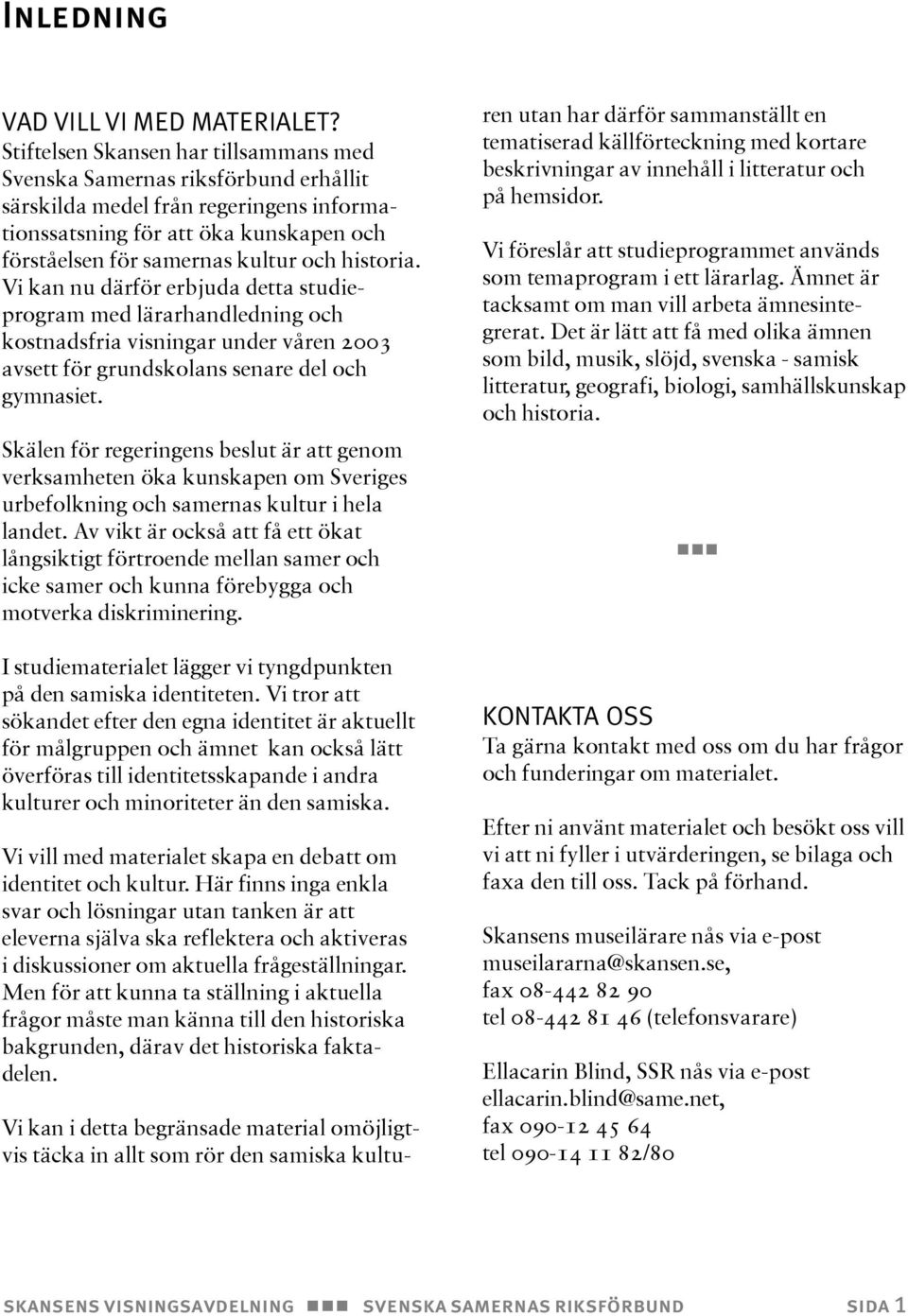 historia. Vi kan nu därför erbjuda detta studieprogram med lärarhandledning och kostnadsfria visningar under våren 2003 avsett för grundskolans senare del och gymnasiet.