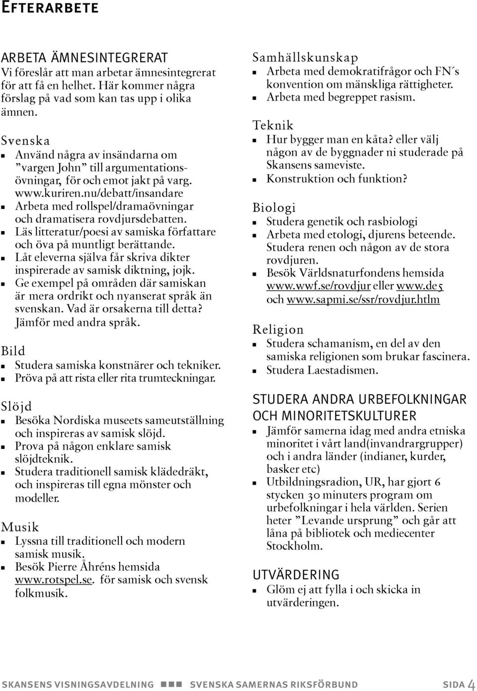 nu/debatt/insandare Arbeta med rollspel/dramaövningar och dramatisera rovdjursdebatten. Läs litteratur/poesi av samiska författare och öva på muntligt berättande.