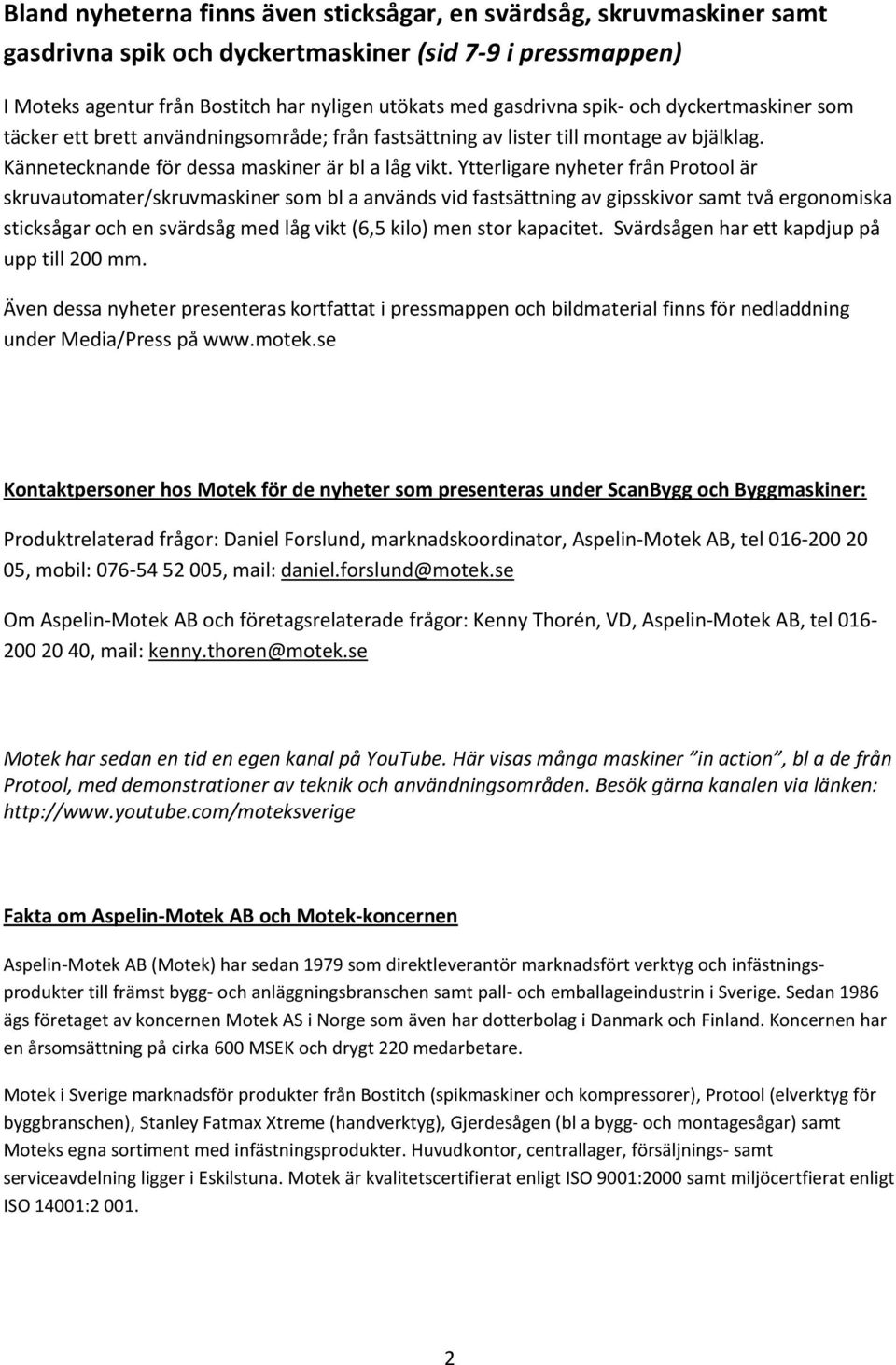 Ytterligare nyheter från Protool är skruvautomater/skruvmaskiner som bl a används vid fastsättning av gipsskivor samt två ergonomiska sticksågar och en svärdsåg med låg vikt (6,5 kilo) men stor