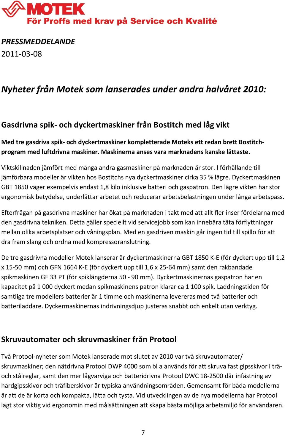 I förhållande till jämförbara modeller är vikten hos Bostitchs nya dyckertmaskiner cirka 35 % lägre. Dyckertmaskinen GBT 1850 väger exempelvis endast 1,8 kilo inklusive batteri och gaspatron.
