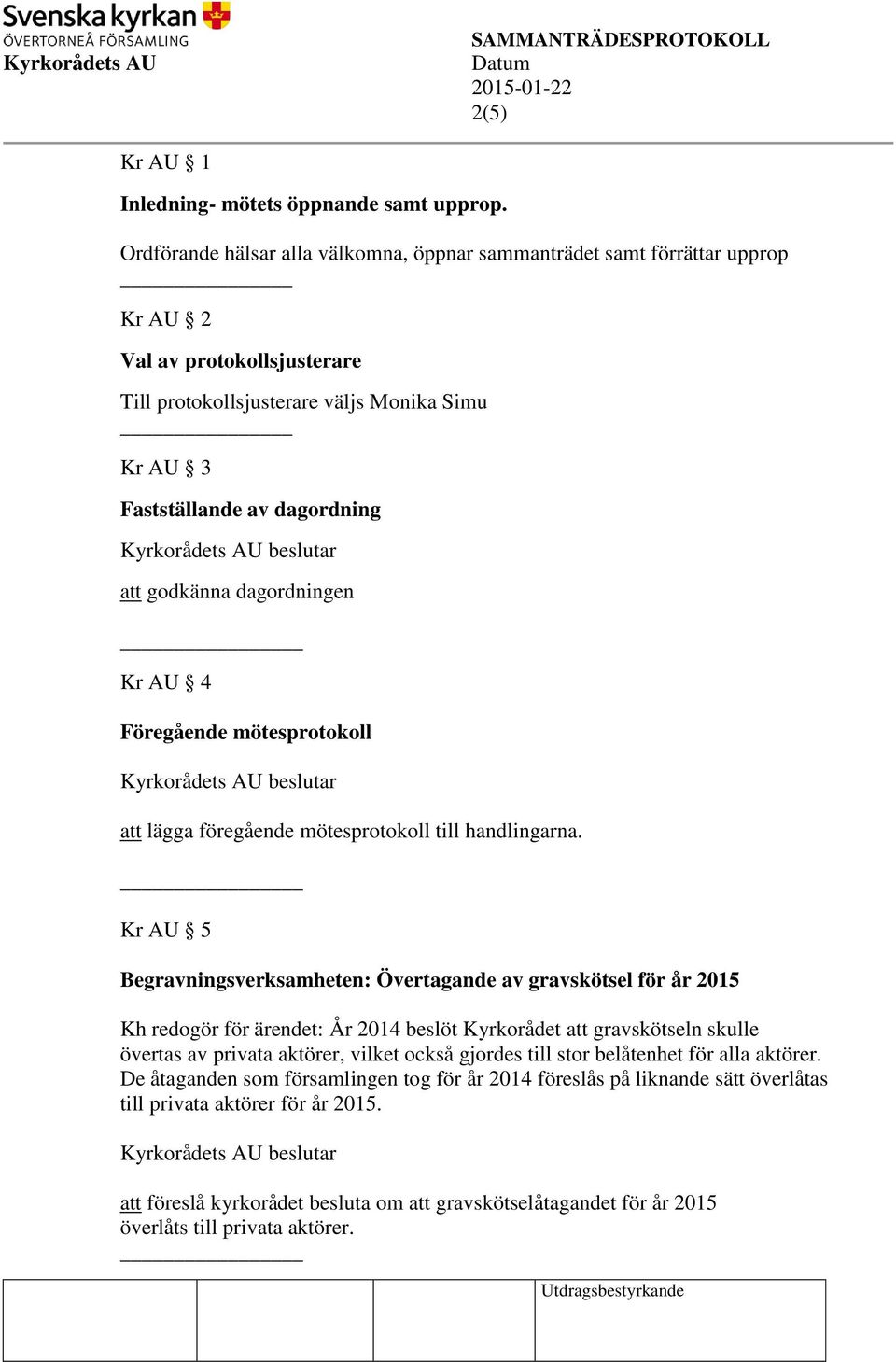 godkänna dagordningen Kr AU 4 Föregående mötesprotokoll att lägga föregående mötesprotokoll till handlingarna.