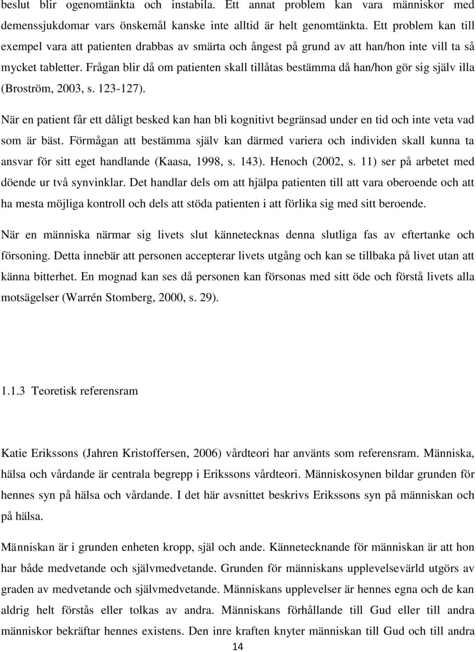 Frågan blir då om patienten skall tillåtas bestämma då han/hon gör sig själv illa (Broström, 2003, s. 123-127).