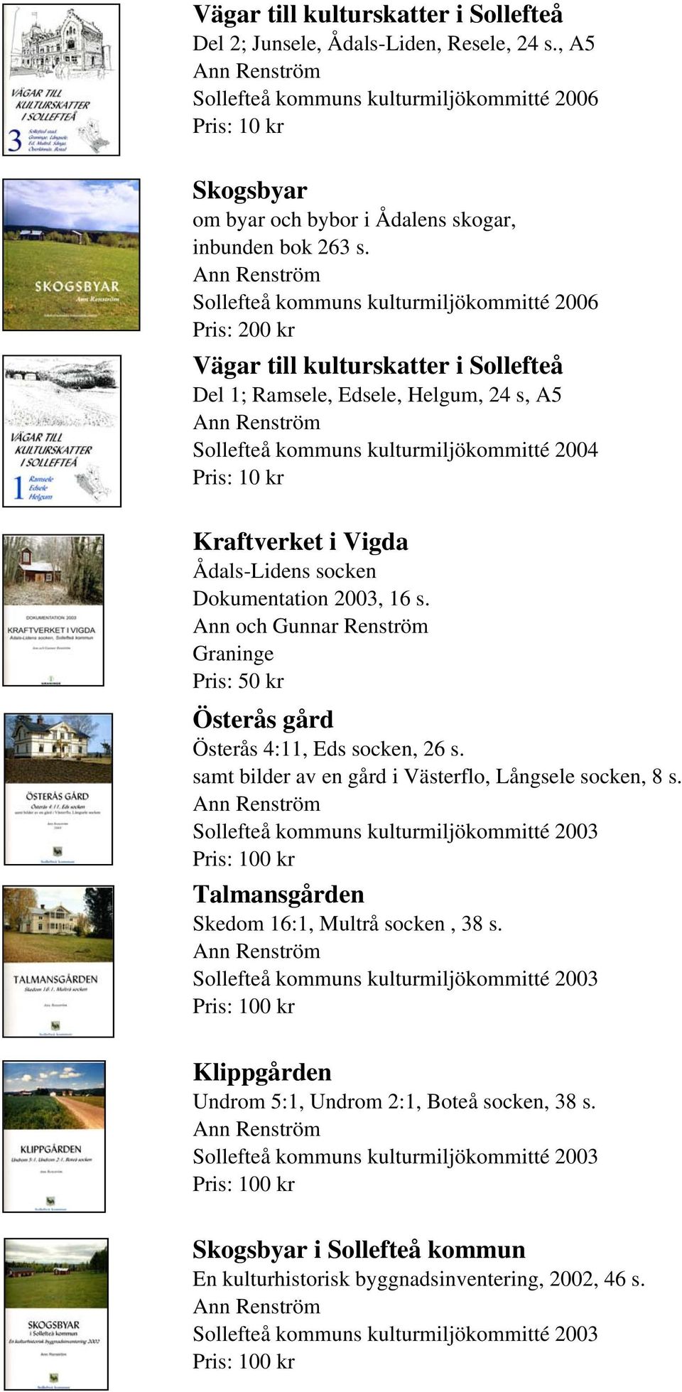 Sollefteå kommuns kulturmiljökommitté 2006 Pris: 200 kr Vägar till kulturskatter i Sollefteå Del 1; Ramsele, Edsele, Helgum, 24 s, A5 Sollefteå kommuns kulturmiljökommitté 2004 Kraftverket