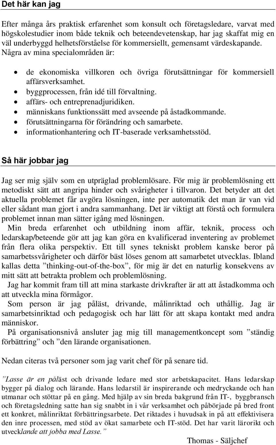 byggprocessen, från idé till förvaltning. affärs- och entreprenadjuridiken. människans funktionssätt med avseende på åstadkommande. förutsättningarna för förändring och samarbete.