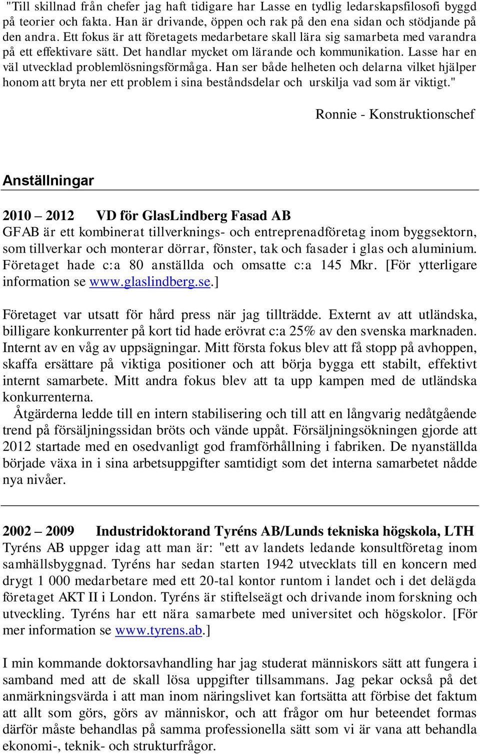 Lasse har en väl utvecklad problemlösningsförmåga. Han ser både helheten och delarna vilket hjälper honom att bryta ner ett problem i sina beståndsdelar och urskilja vad som är viktigt.