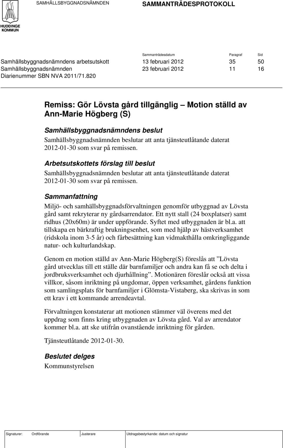 820 Remiss: Gör Lövsta gård tillgänglig Motion ställd av Ann-Marie Högberg (S) Samhällsbyggnadsnämndens beslut Samhällsbyggnadsnämnden beslutar att anta tjänsteutlåtande daterat 2012-01-30 som svar