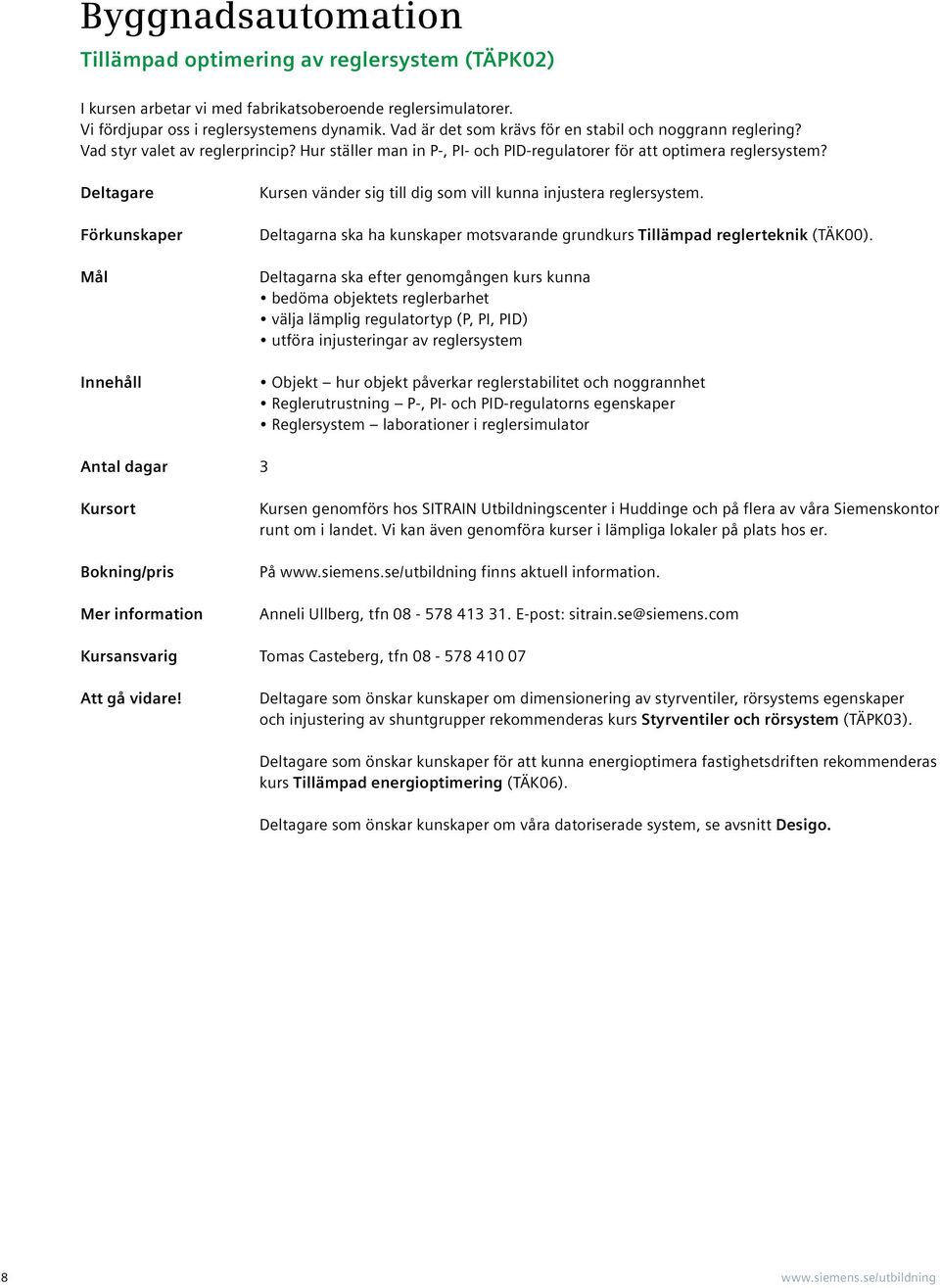 Deltagare Förkuskaper Iehåll Kurse väder sig till dig som vill kua ijustera reglersystem. Deltagara ska ha kuskaper motsvarade grudkurs Tillämpad reglertekik (TÄK00).