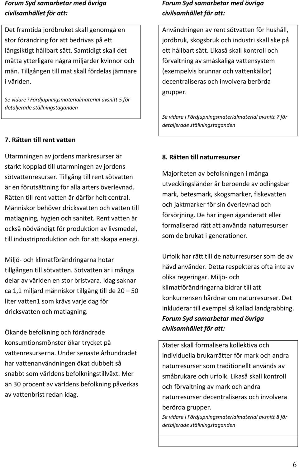 Se vidare i Fördjupningsmaterialmaterial avsnitt 5 för Användningen av rent sötvatten för hushåll, jordbruk, skogsbruk och industri skall ske på ett hållbart sätt.