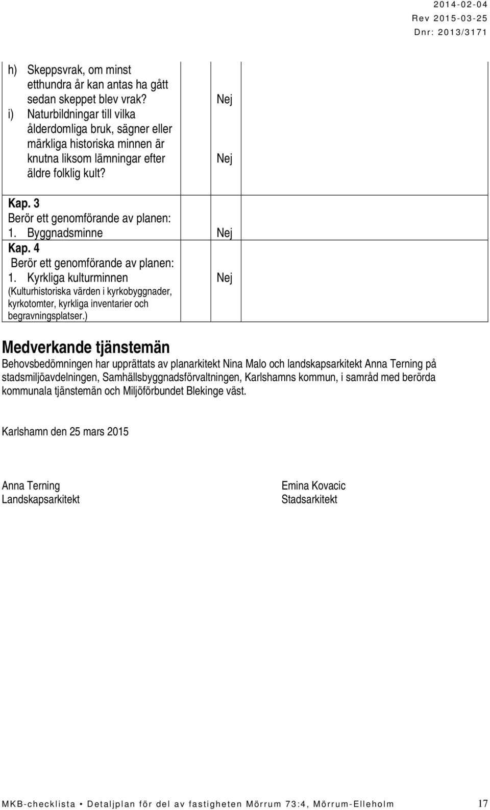 Byggnadsminne Kap. 4 Berör ett genomförande av planen: 1. Kyrkliga kulturminnen (Kulturhistoriska värden i kyrkobyggnader, kyrkotomter, kyrkliga inventarier och begravningsplatser.