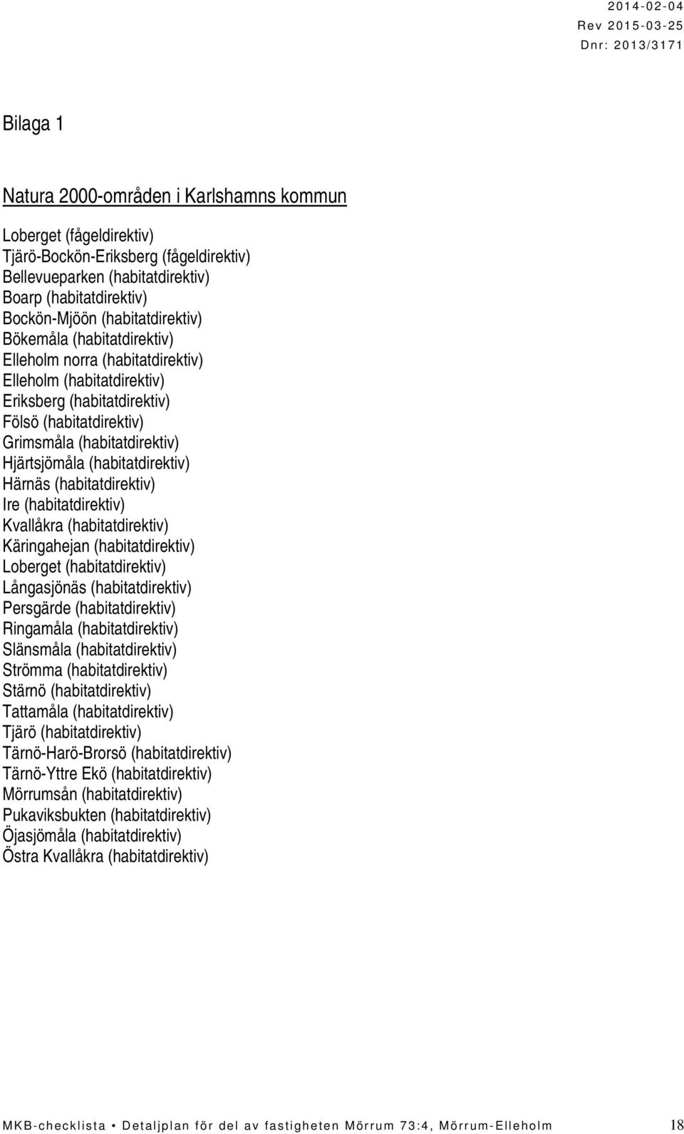 (habitatdirektiv) Härnäs (habitatdirektiv) Ire (habitatdirektiv) Kvallåkra (habitatdirektiv) Käringahejan (habitatdirektiv) Loberget (habitatdirektiv) Långasjönäs (habitatdirektiv) Persgärde