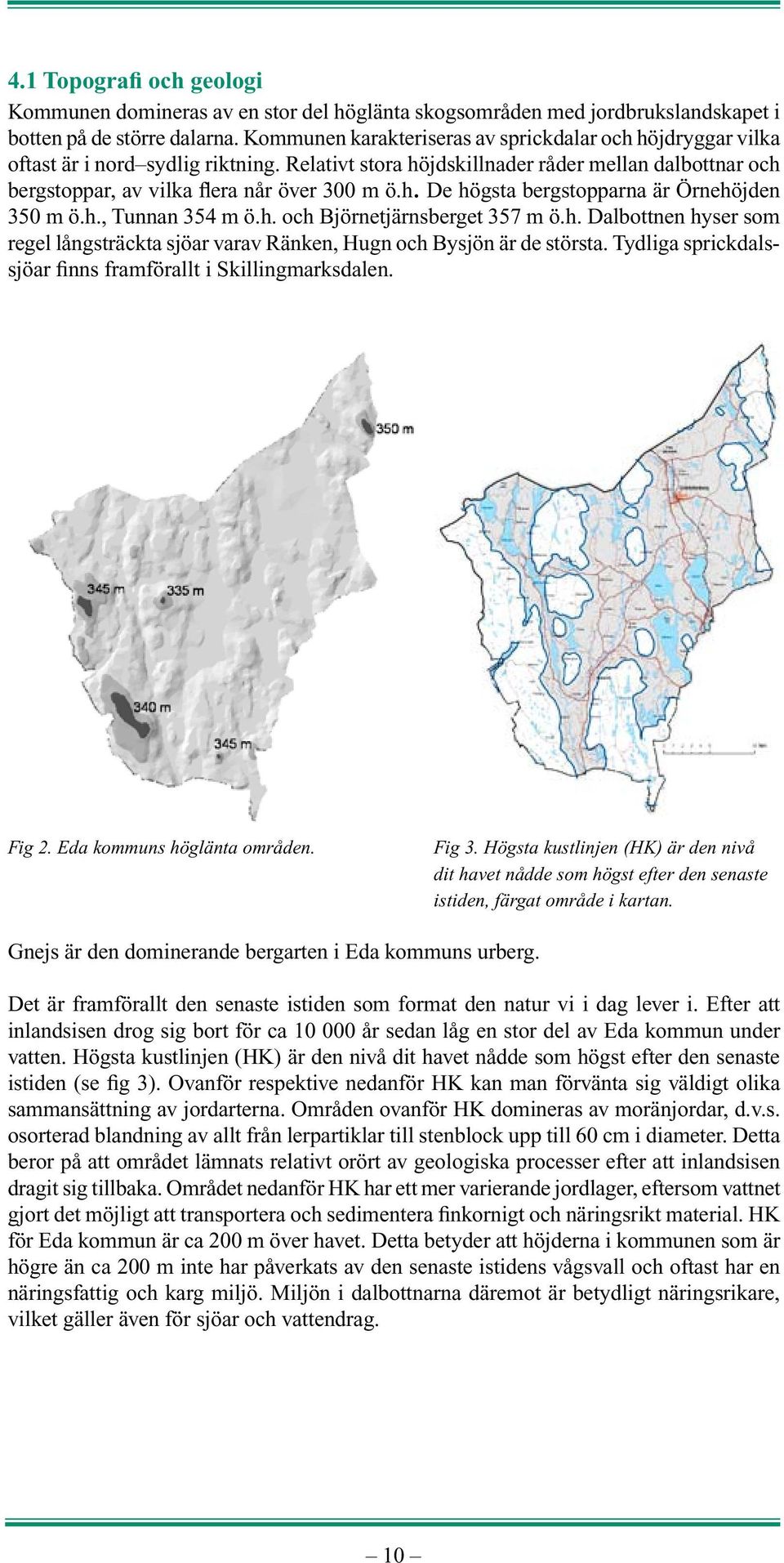 h., Tunnan 354 m ö.h. och Björnetjärnsberget 357 m ö.h. Dalbottnen hyser som regel långsträckta sjöar varav Ränken, Hugn och Bysjön är de största.