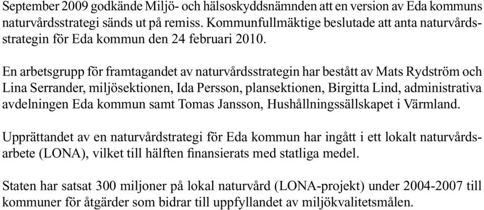 En arbetsgrupp för framtagandet av naturvårdsstrategin har bestått av Mats Rydström och Lina Serrander, miljösektionen, Ida Persson, plansektionen, Birgitta Lind, administrativa avdelningen Eda