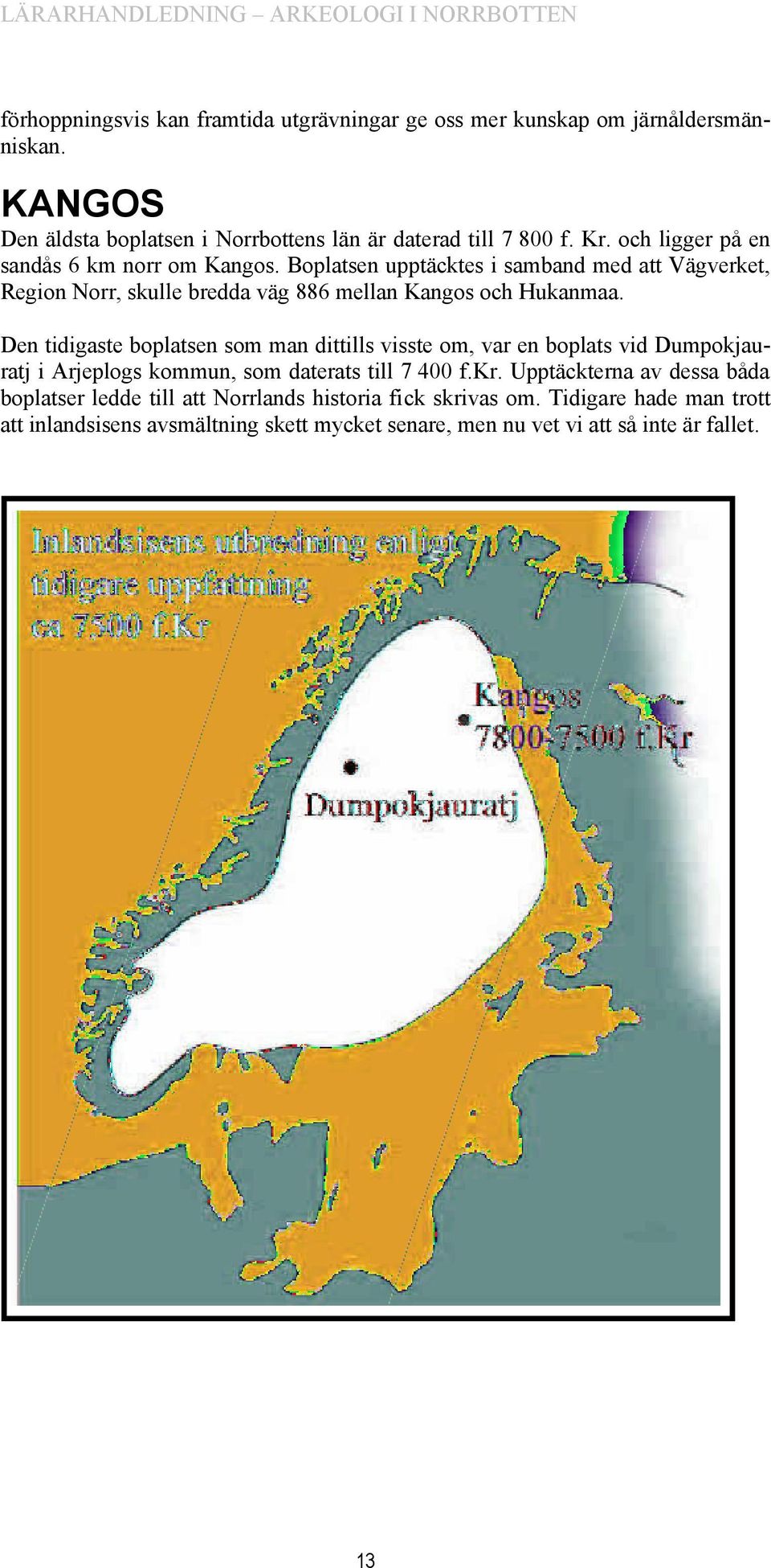 Den tidigaste boplatsen som man dittills visste om, var en boplats vid Dumpokjauratj i Arjeplogs kommun, som daterats till 7 400 f.kr.