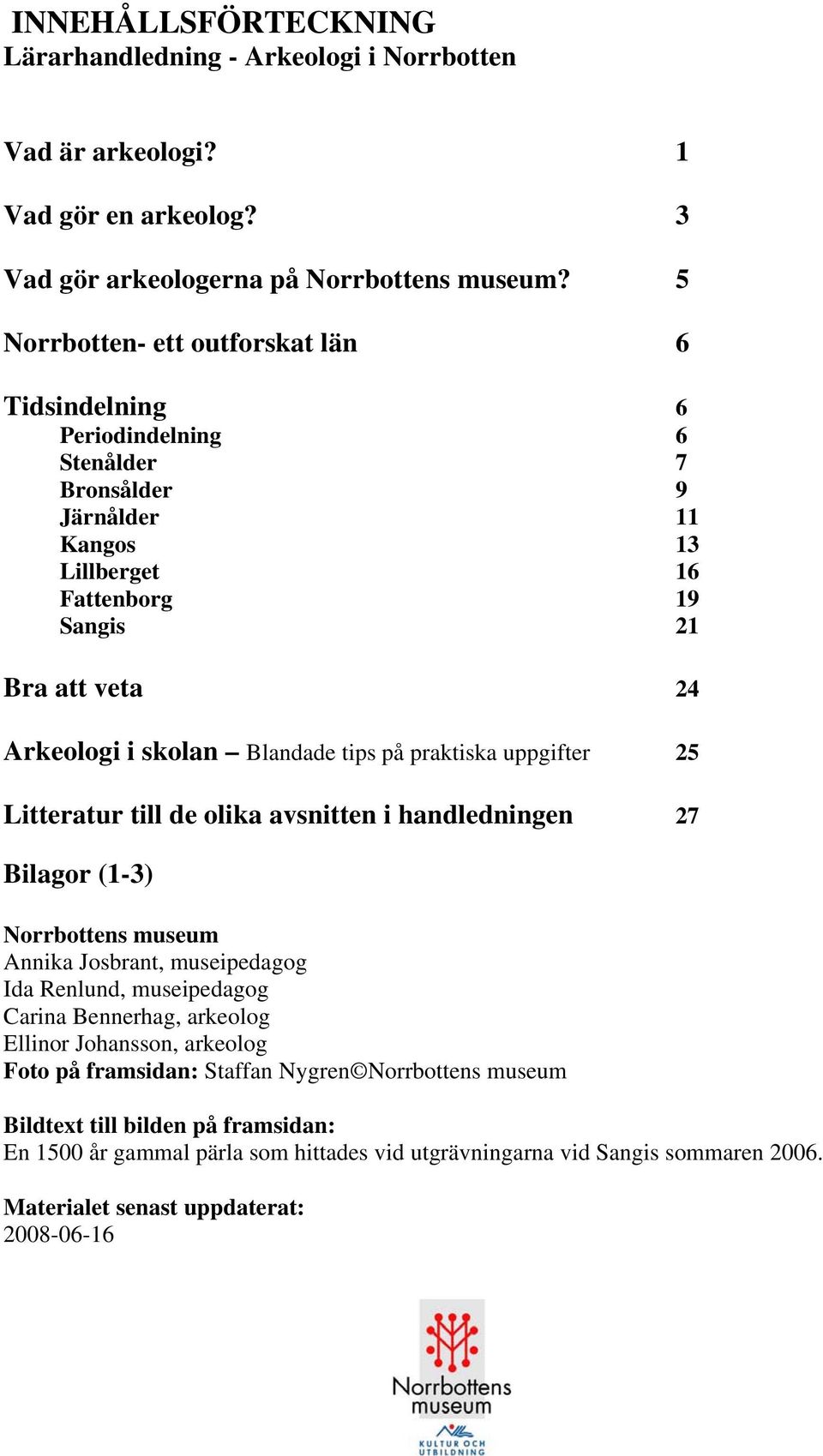 Blandade tips på praktiska uppgifter 25 Litteratur till de olika avsnitten i handledningen 27 Bilagor (1-3) Norrbottens museum Annika Josbrant, museipedagog Ida Renlund, museipedagog Carina