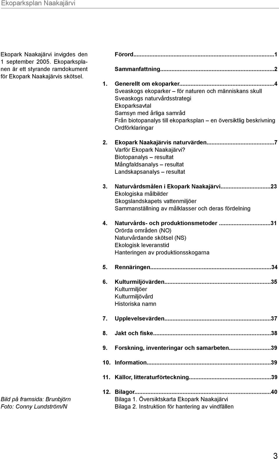 Ordförklaringar 2. Ekopark Naakajärvis naturvärden...7 Varför Ekopark Naakajärvi? Biotopanalys resultat Mångfaldsanalys resultat Landskapsanalys resultat 3. Naturvårdsmålen i Ekopark Naakajärvi.