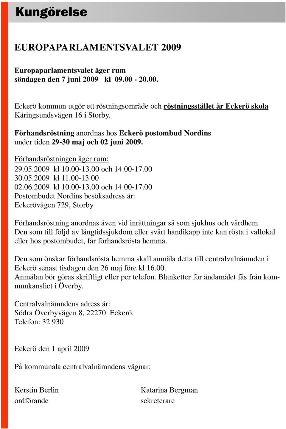 2009 kl 10.00-13.00 och 14.00-17.00 Postombudet Nordins besöksadress är: Eckerövägen 729, Storby Förhandsröstning anordnas även vid inrättningar så som sjukhus och vårdhem.