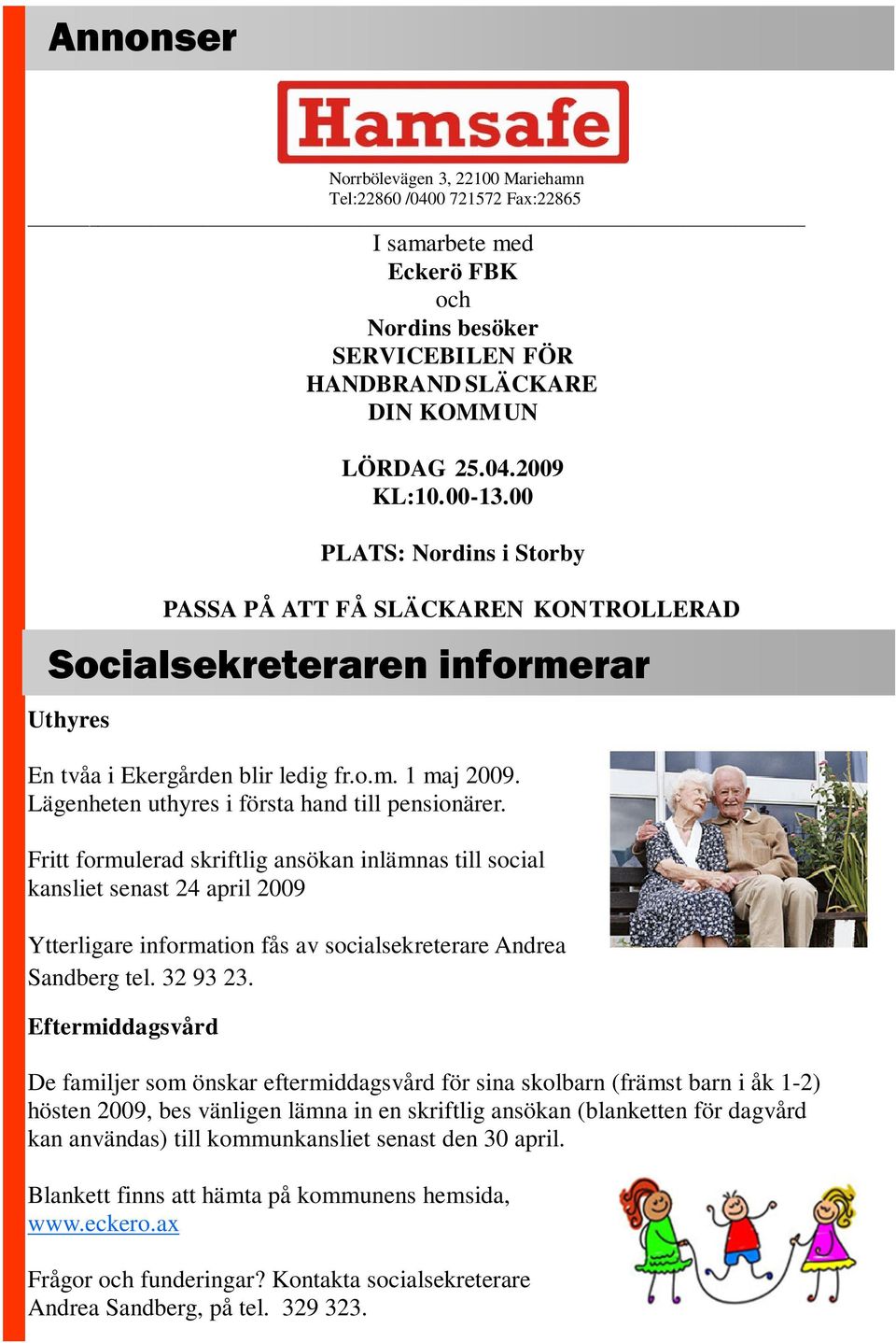 Fritt formulerad skriftlig ansökan inlämnas till social kansliet senast 24 april 2009 Ytterligare information fås av socialsekreterare Andrea Sandberg tel. 32 93 23. Eftermiddagsvård LÖRDAG 25.04.