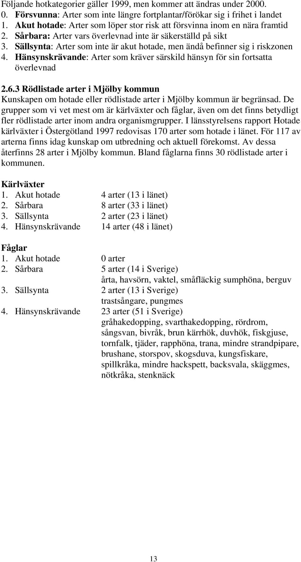 Sällsynta: Arter som inte är akut hotade, men ändå befinner sig i riskzonen 4. Hänsynskrävande: Arter som kräver särskild hänsyn för sin fortsatta överlevnad 2.6.