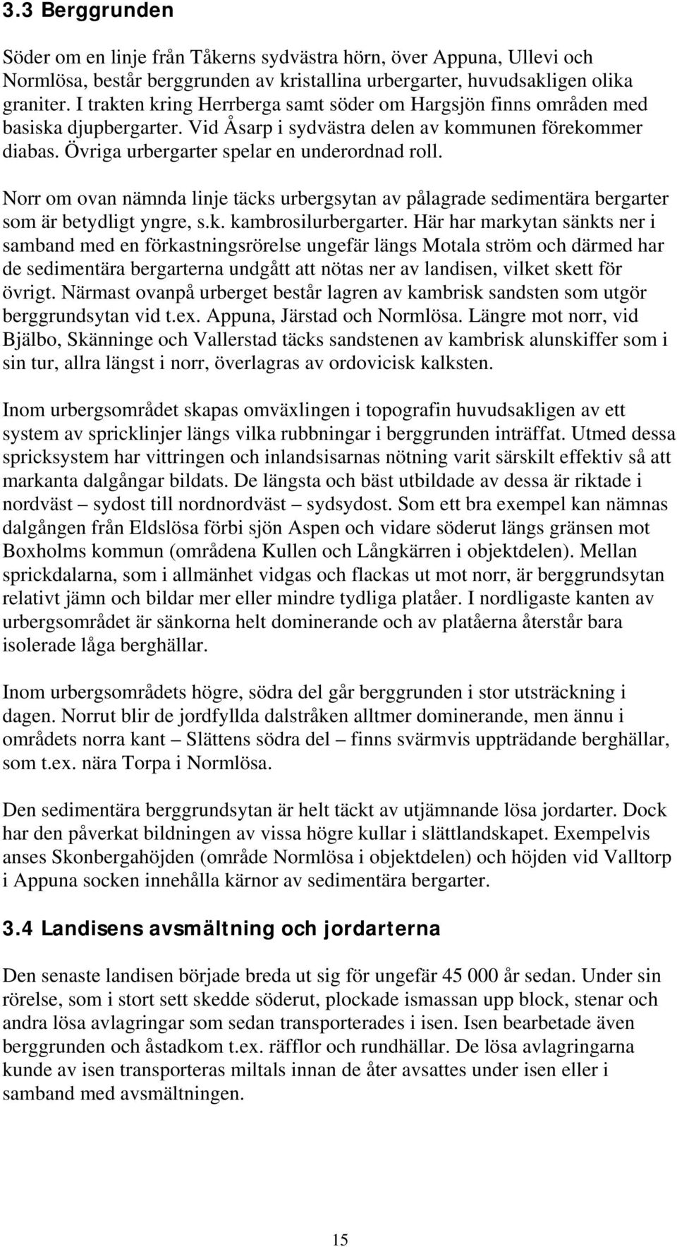 Norr om ovan nämnda linje täcks urbergsytan av pålagrade sedimentära bergarter som är betydligt yngre, s.k. kambrosilurbergarter.