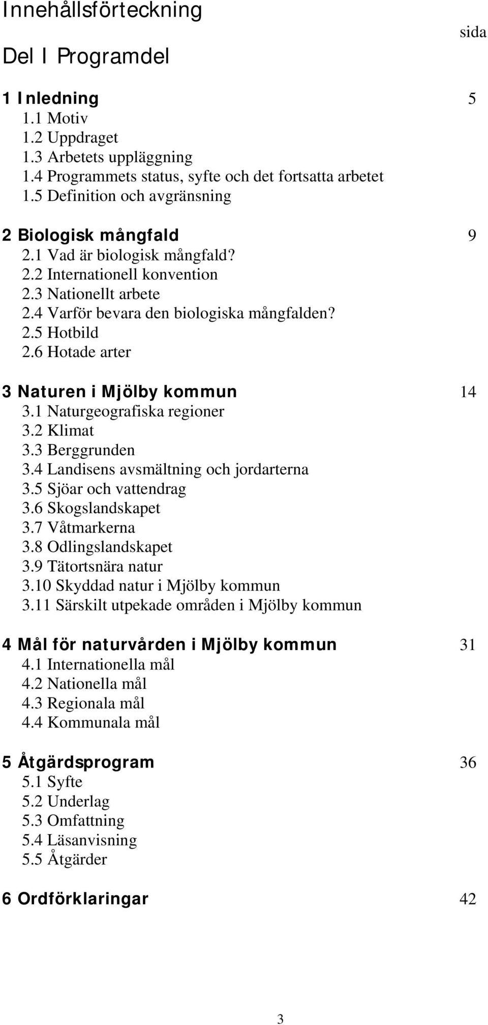 6 Hotade arter 3 Naturen i Mjölby kommun 14 3.1 Naturgeografiska regioner 3.2 Klimat 3.3 Berggrunden 3.4 Landisens avsmältning och jordarterna 3.5 Sjöar och vattendrag 3.6 Skogslandskapet 3.