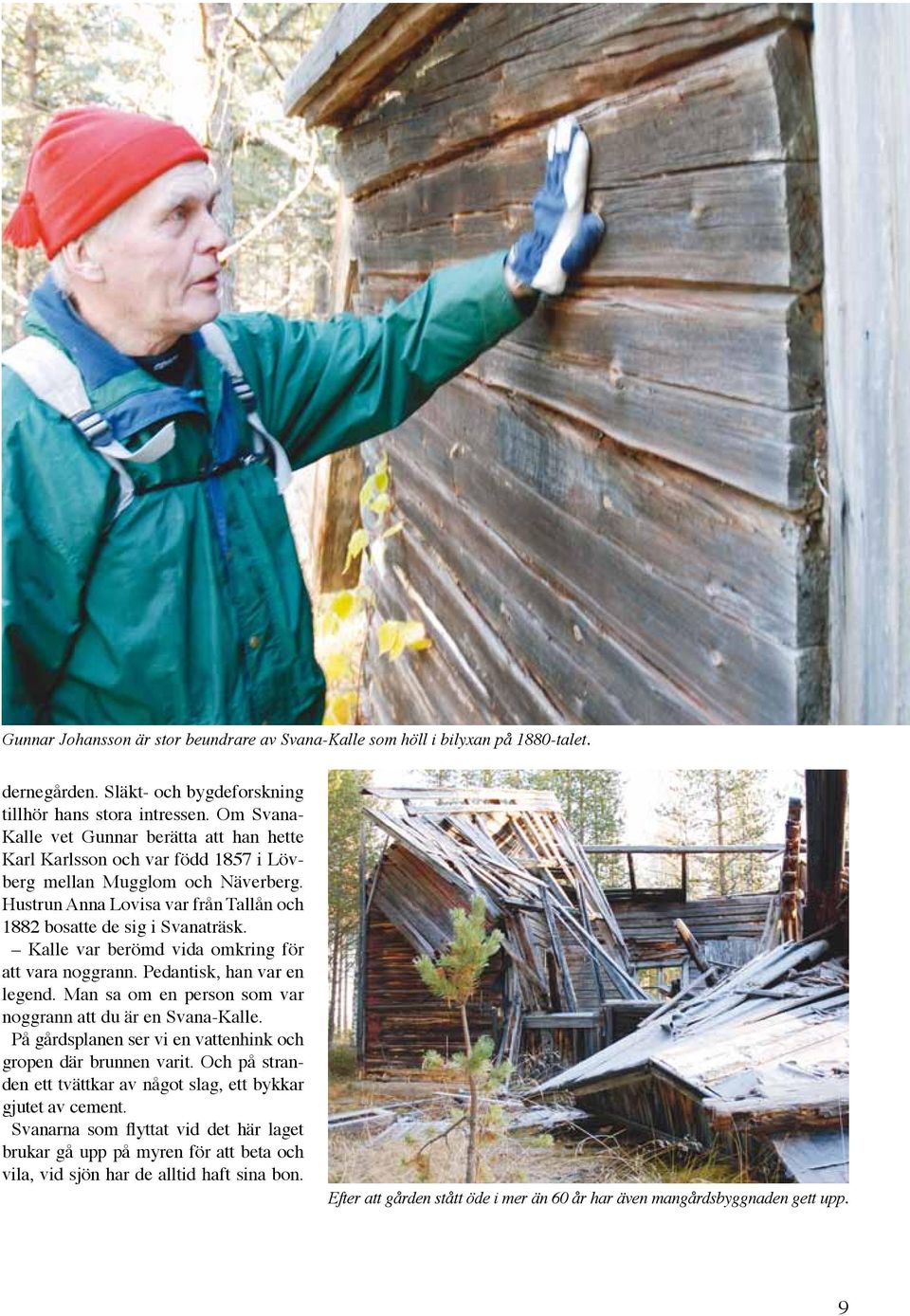 Kalle var berömd vida omkring för att vara noggrann. Pedantisk, han var en legend. Man sa om en person som var noggrann att du är en Svana-Kalle.