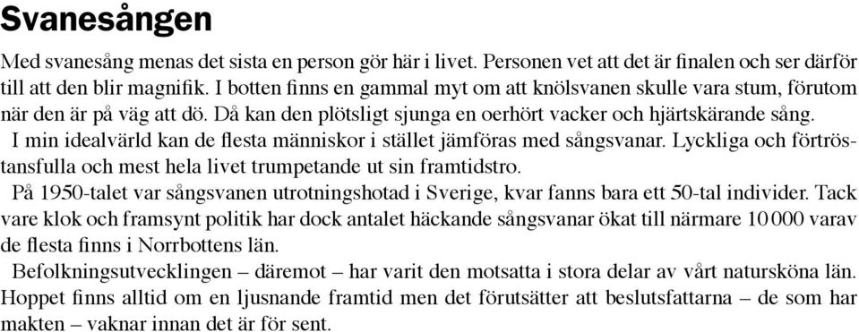 I min idealvärld kan de flesta människor i stället jämföras med sångsvanar. Lyckliga och förtröstansfulla och mest hela livet trumpetande ut sin framtidstro.