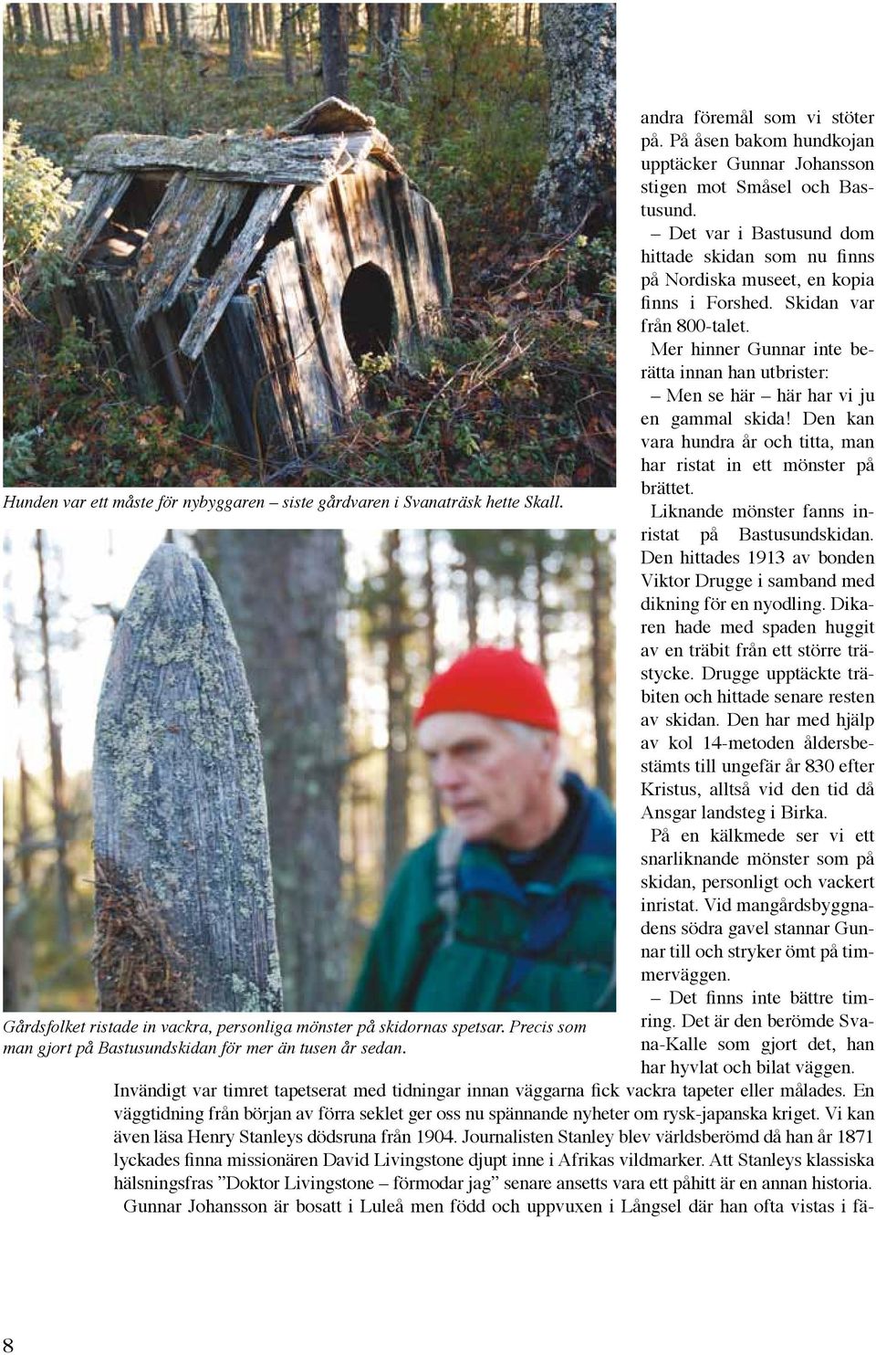 Mer hinner Gunnar inte berätta innan han utbrister: Men se här här har vi ju en gammal skida! Den kan vara hundra år och titta, man har ristat in ett mönster på brättet.