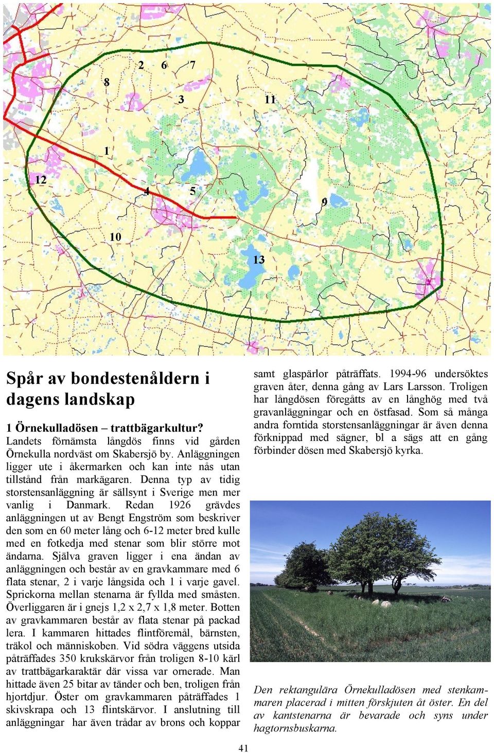 Redan 1926 grävdes anläggningen ut av Bengt Engström som beskriver den som en 60 meter lång och 6-12 meter bred kulle med en fotkedja med stenar som blir större mot ändarna.