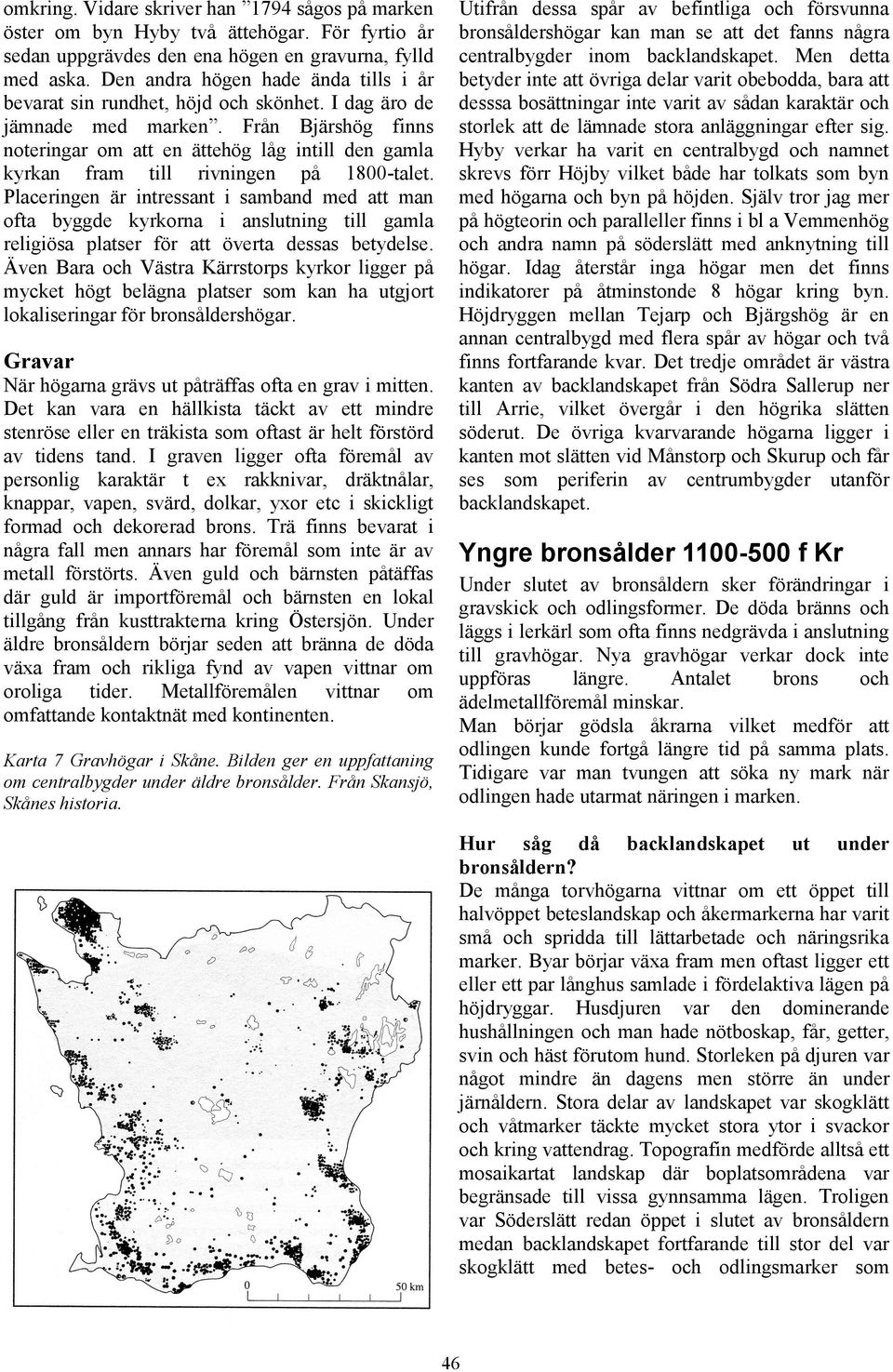 Från Bjärshög finns noteringar om att en ättehög låg intill den gamla kyrkan fram till rivningen på 1800-talet.