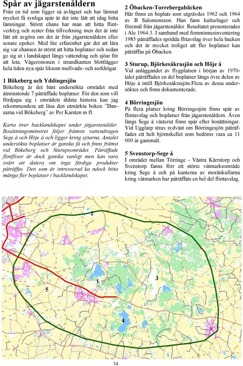 Med lite erfarenhet går det att lära sig var chansen är störst att hitta boplatser och sedan ge sig ut i landskapet längs vattendrag och sjöar för att leta.