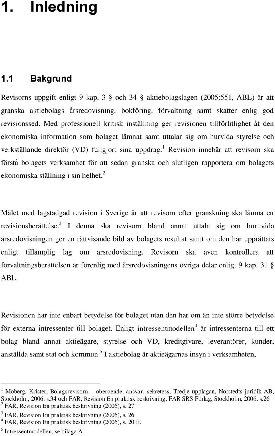 Med professionell kritisk inställning ger revisionen tillförlitlighet åt den ekonomiska information som bolaget lämnat samt uttalar sig om hurvida styrelse och verkställande direktör (VD) fullgjort