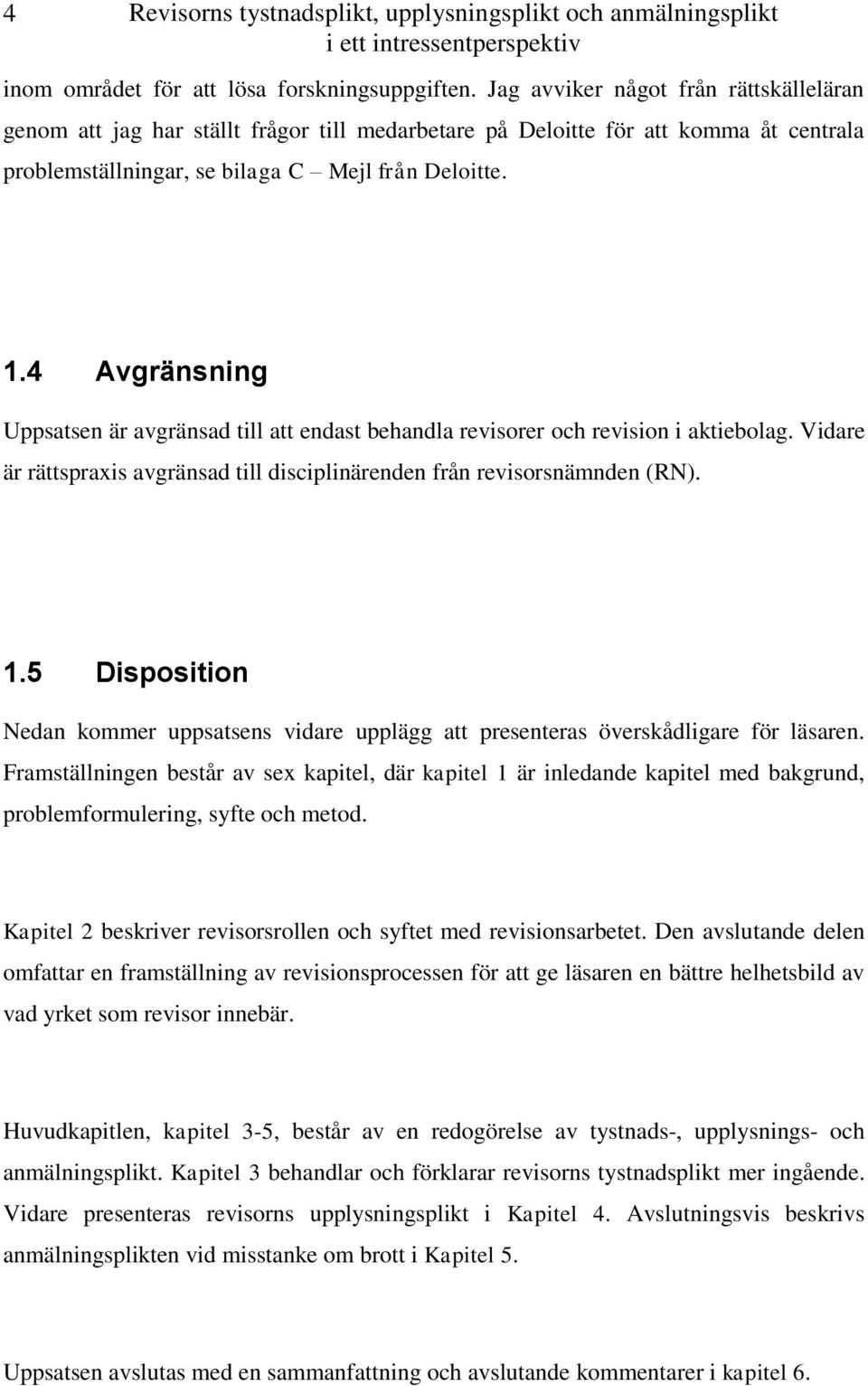 4 Avgränsning Uppsatsen är avgränsad till att endast behandla revisorer och revision i aktiebolag. Vidare är rättspraxis avgränsad till disciplinärenden från revisorsnämnden (RN). 1.