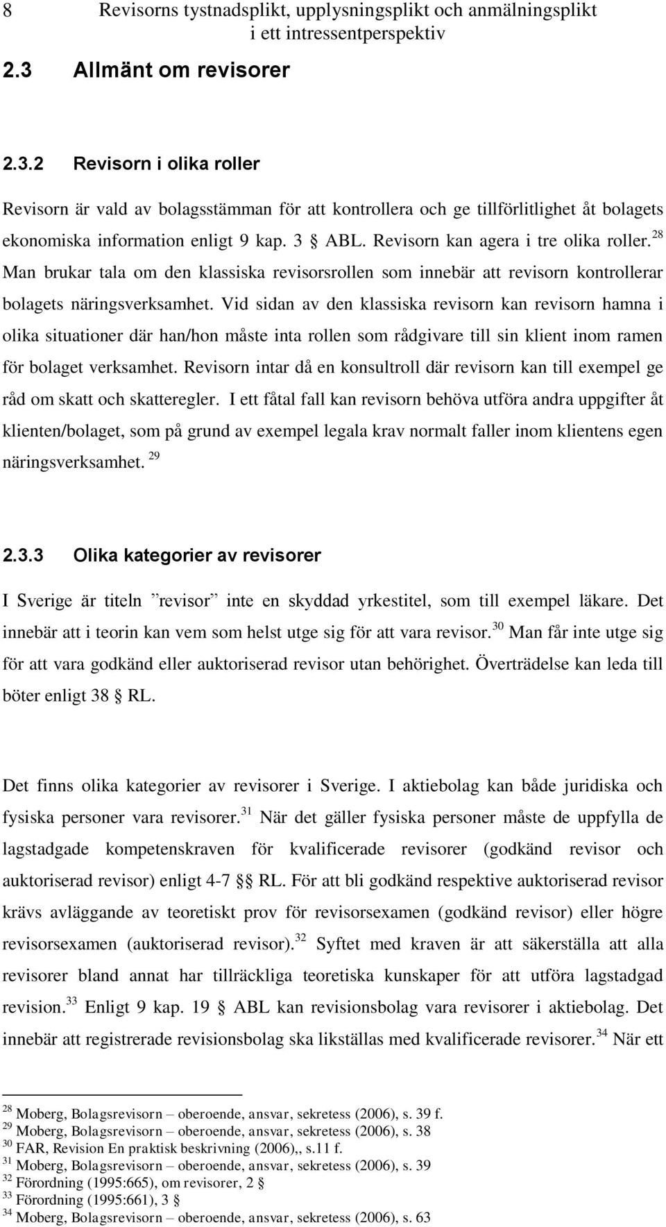 Revisorn kan agera i tre olika roller. 28 Man brukar tala om den klassiska revisorsrollen som innebär att revisorn kontrollerar bolagets näringsverksamhet.