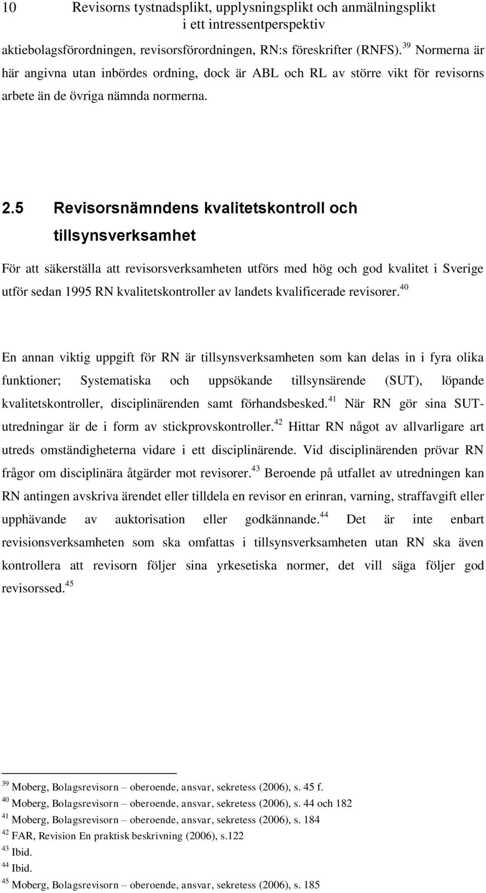 5 Revisorsnämndens kvalitetskontroll och tillsynsverksamhet För att säkerställa att revisorsverksamheten utförs med hög och god kvalitet i Sverige utför sedan 1995 RN kvalitetskontroller av landets