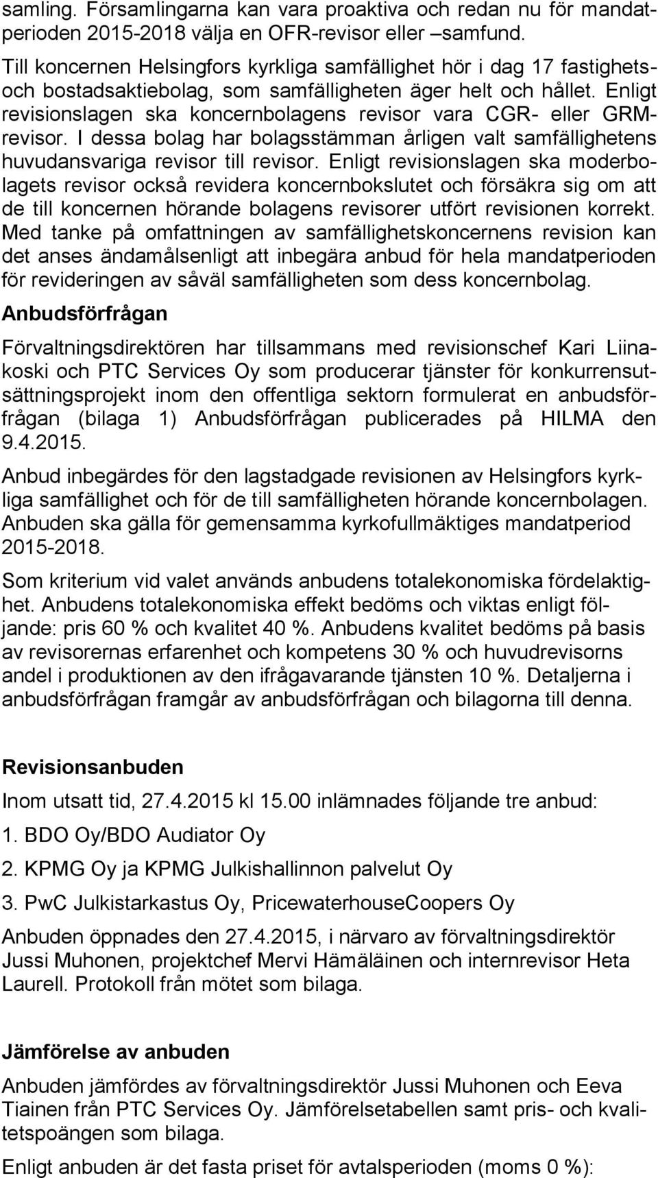 Enligt revisionslagen ska koncernbolagens revisor vara CGR- eller GRMrevisor. I dessa bolag har bolagsstämman årligen valt samfällighetens huvudansvariga revisor till revisor.