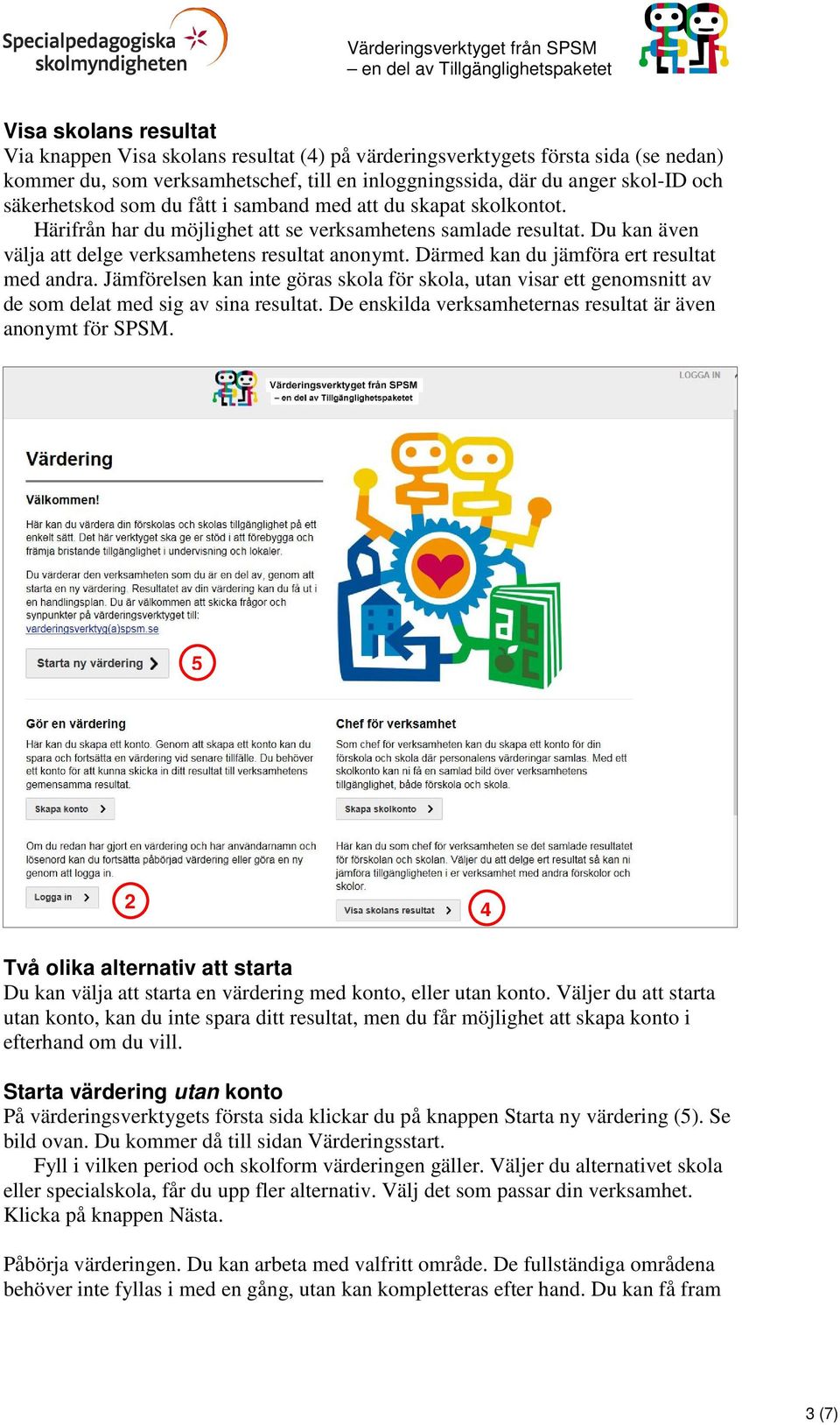 Därmed kan du jämföra ert resultat med andra. Jämförelsen kan inte göras skola för skola, utan visar ett genomsnitt av de som delat med sig av sina resultat.