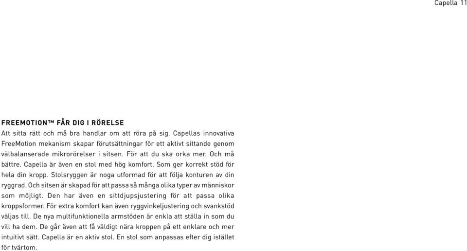 Capella är även en stol med hög komfort. Som ger korrekt stöd för hela din kropp. Stolsryggen är noga utformad för att följa konturen av din ryggrad.