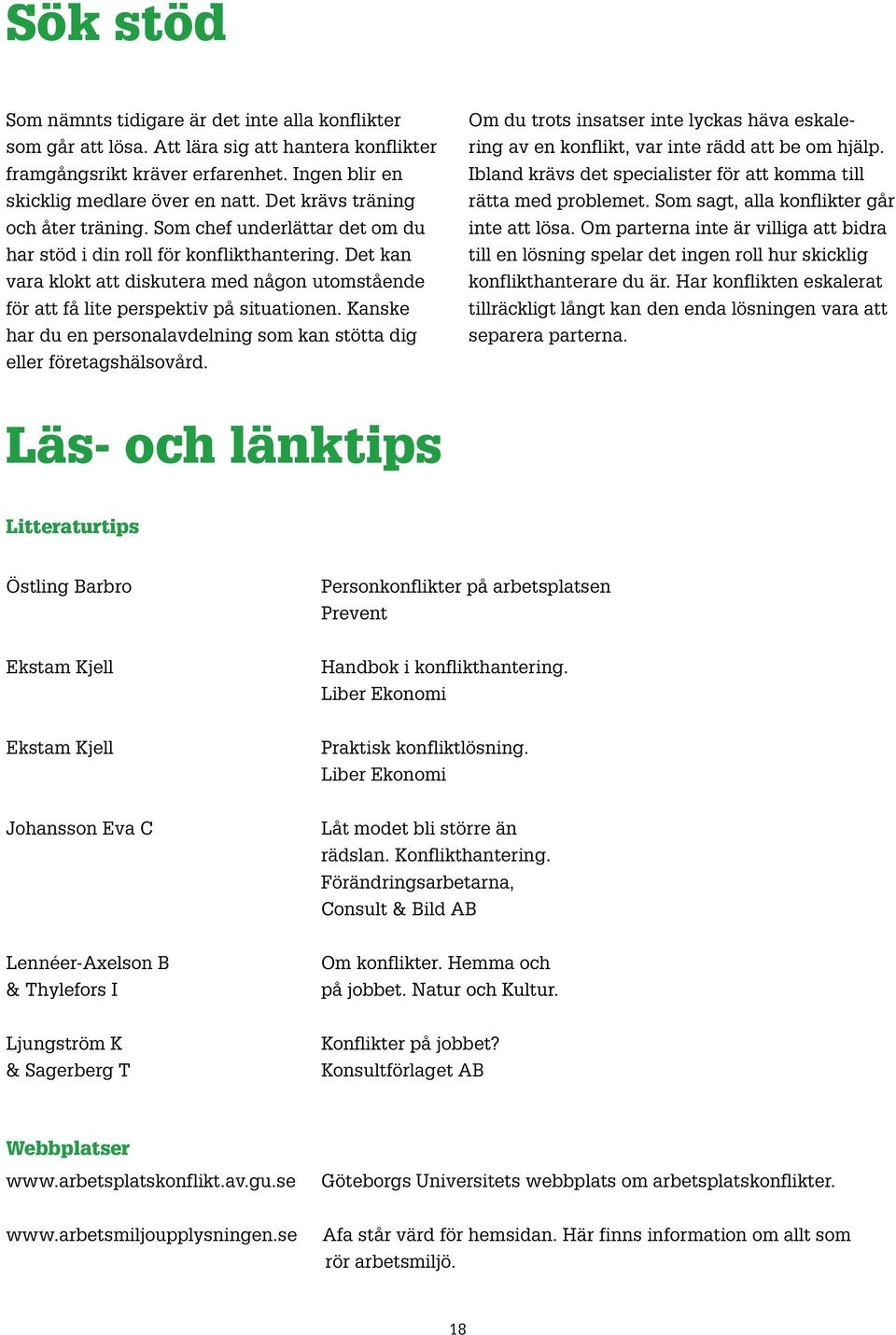 Det kan vara klokt att diskutera med någon utomstående för att få lite perspektiv på situationen. Kanske har du en personalavdelning som kan stötta dig eller företagshälsovård.