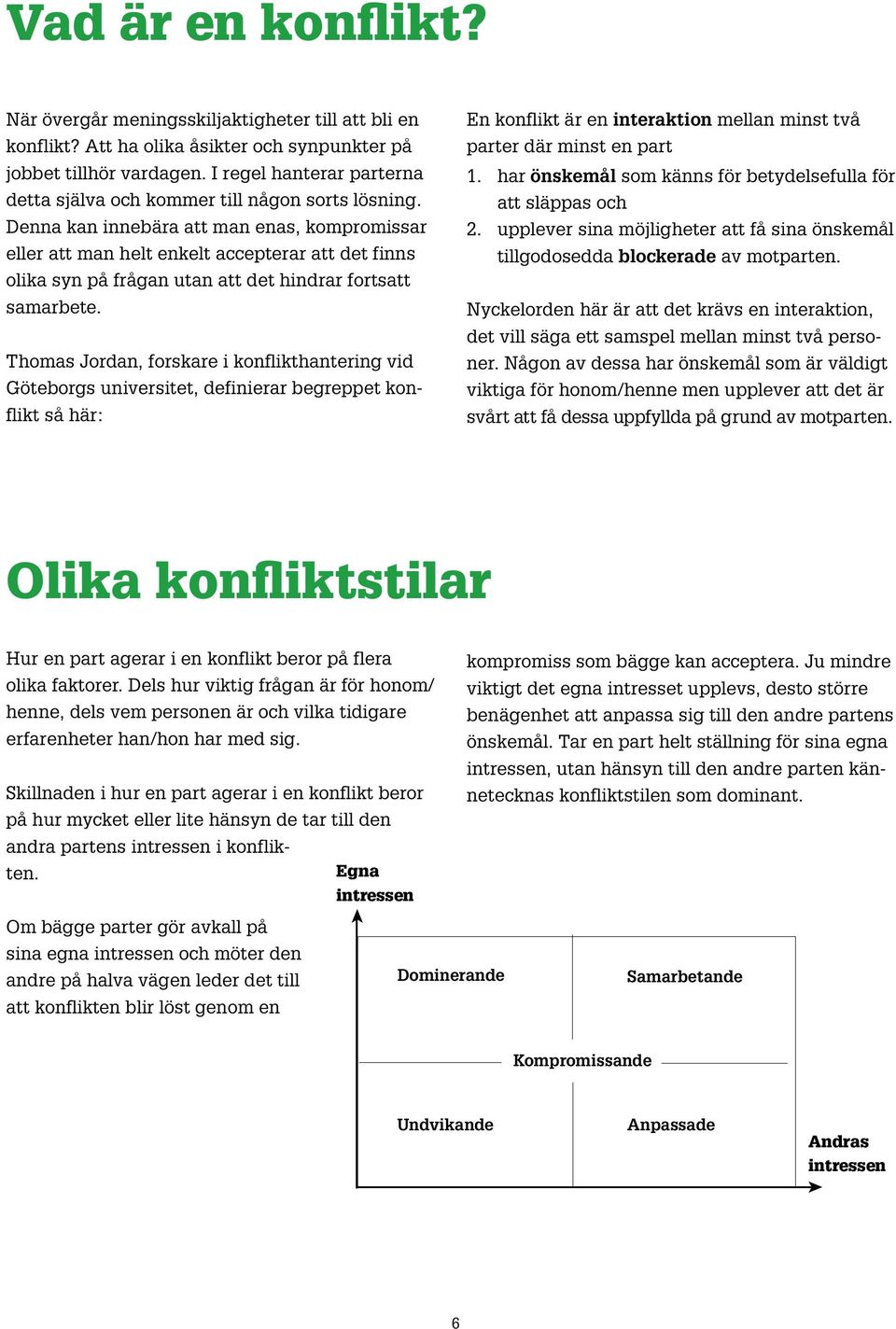 Denna kan innebära att man enas, kompromissar eller att man helt enkelt accepterar att det finns olika syn på frågan utan att det hindrar fortsatt samarbete.