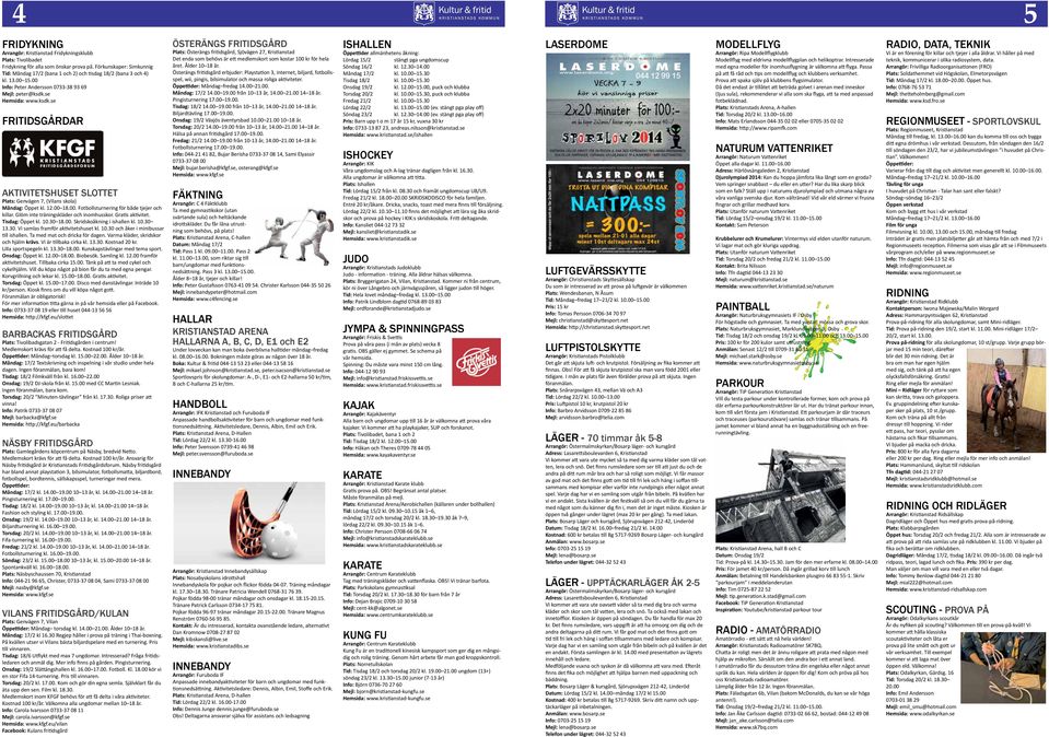 se Hemsida: www.ksdk.se FRITIDSGÅRDAR aktivitetshuset slottet Plats: Genvägen 7, (Vilans skola) Måndag: Öppet kl. 12.00 18.00. Fotbollsturnering för både tjejer och killar.