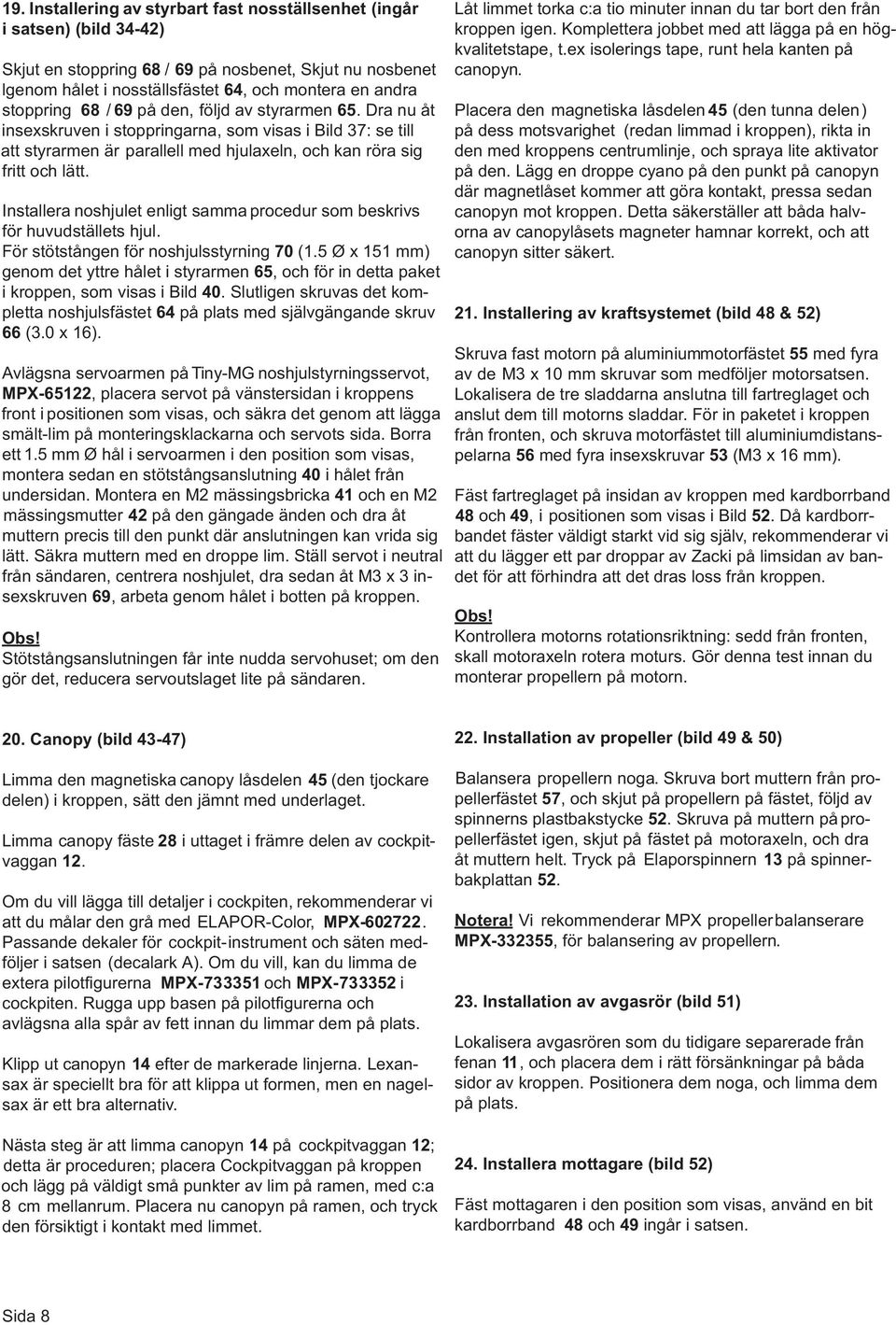 Installera noshjulet enligt samma procedur som beskrivs för huvudställets hjul. För stötstången för noshjulsstyrning 70 (.