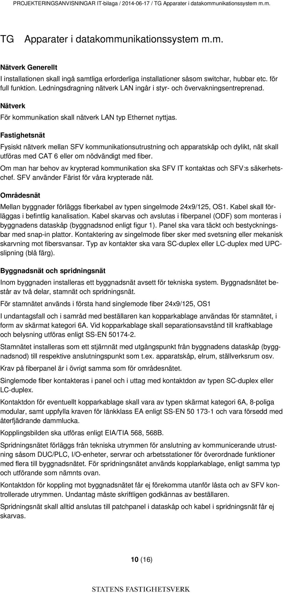 Fastighetsnät Fysiskt nätverk mellan SFV kommunikationsutrustning och apparatskåp och dylikt, nät skall utföras med CAT 6 eller om nödvändigt med fiber.