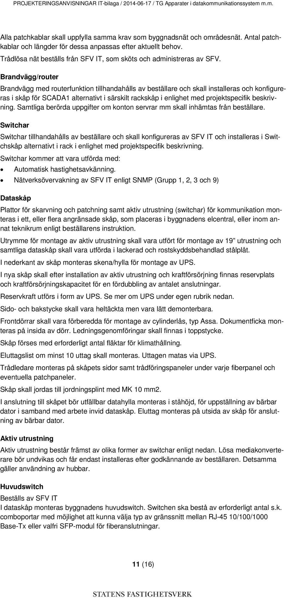 Brandvägg/router Brandvägg med routerfunktion tillhandahålls av beställare och skall installeras och konfigureras i skåp för SCADA1 alternativt i särskilt rackskåp i enlighet med projektspecifik