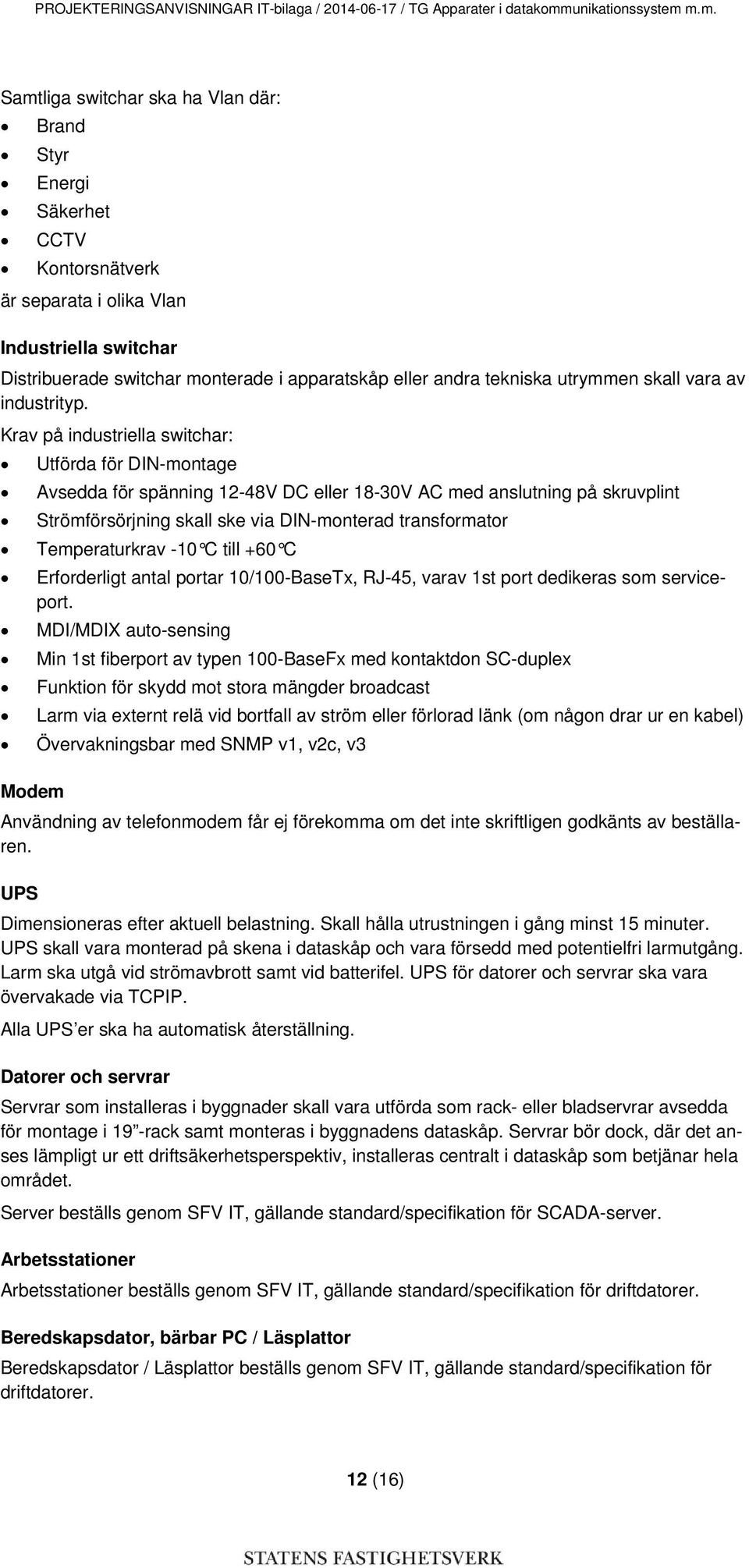 m.m. Samtliga switchar ska ha Vlan där: Brand Styr Energi Säkerhet CCTV Kontorsnätverk är separata i olika Vlan Industriella switchar Distribuerade switchar monterade i apparatskåp eller andra
