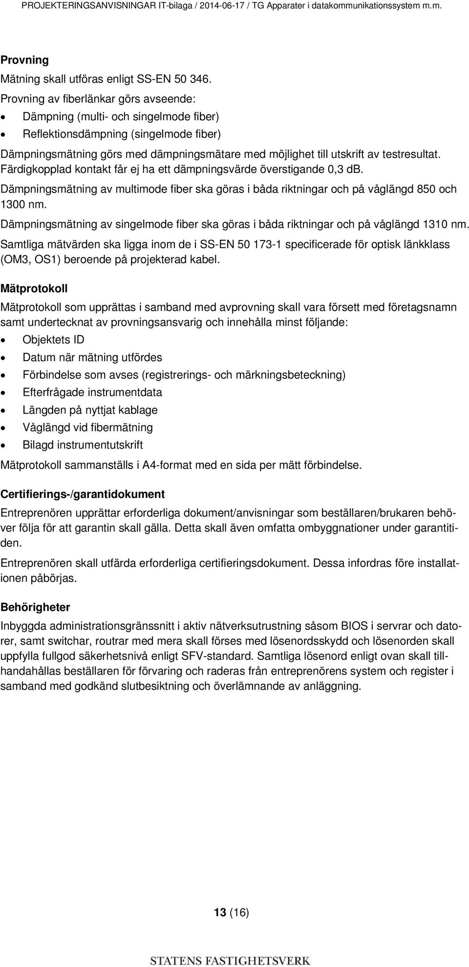 testresultat. Färdigkopplad kontakt får ej ha ett dämpningsvärde överstigande 0,3 db. Dämpningsmätning av multimode fiber ska göras i båda riktningar och på våglängd 850 och 1300 nm.