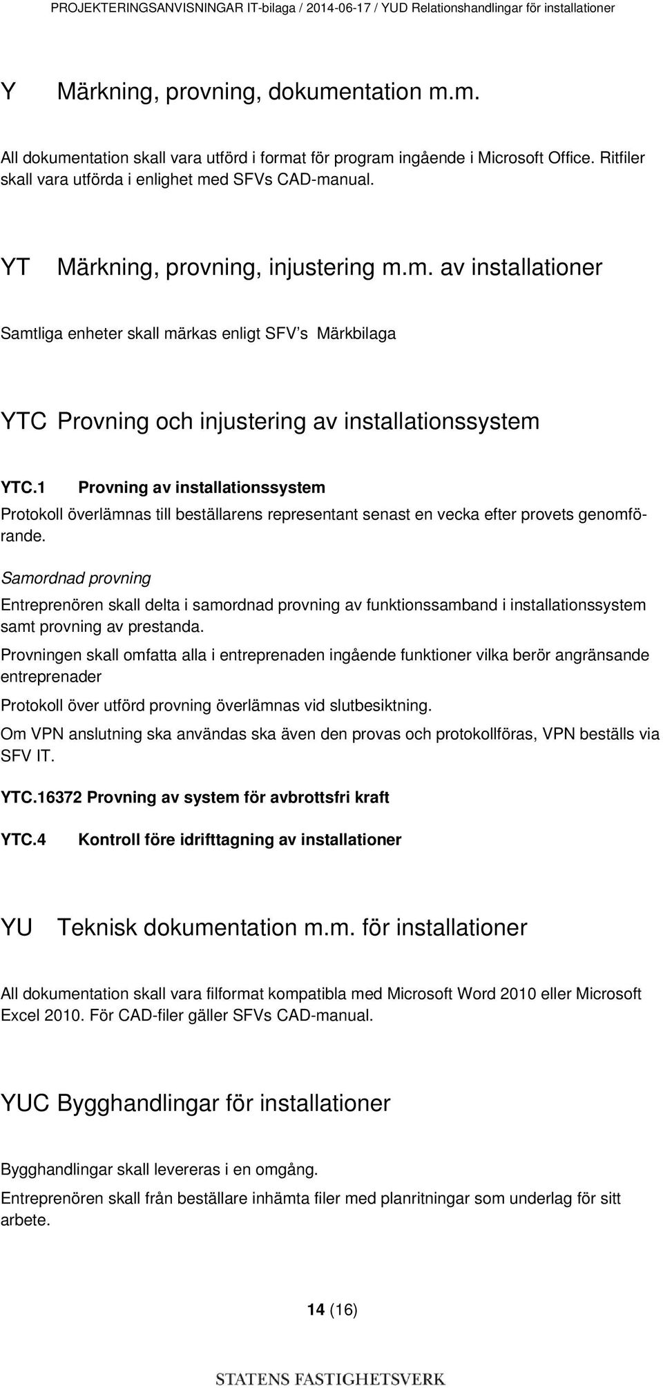 1 Provning av installationssystem Protokoll överlämnas till beställarens representant senast en vecka efter provets genomförande.