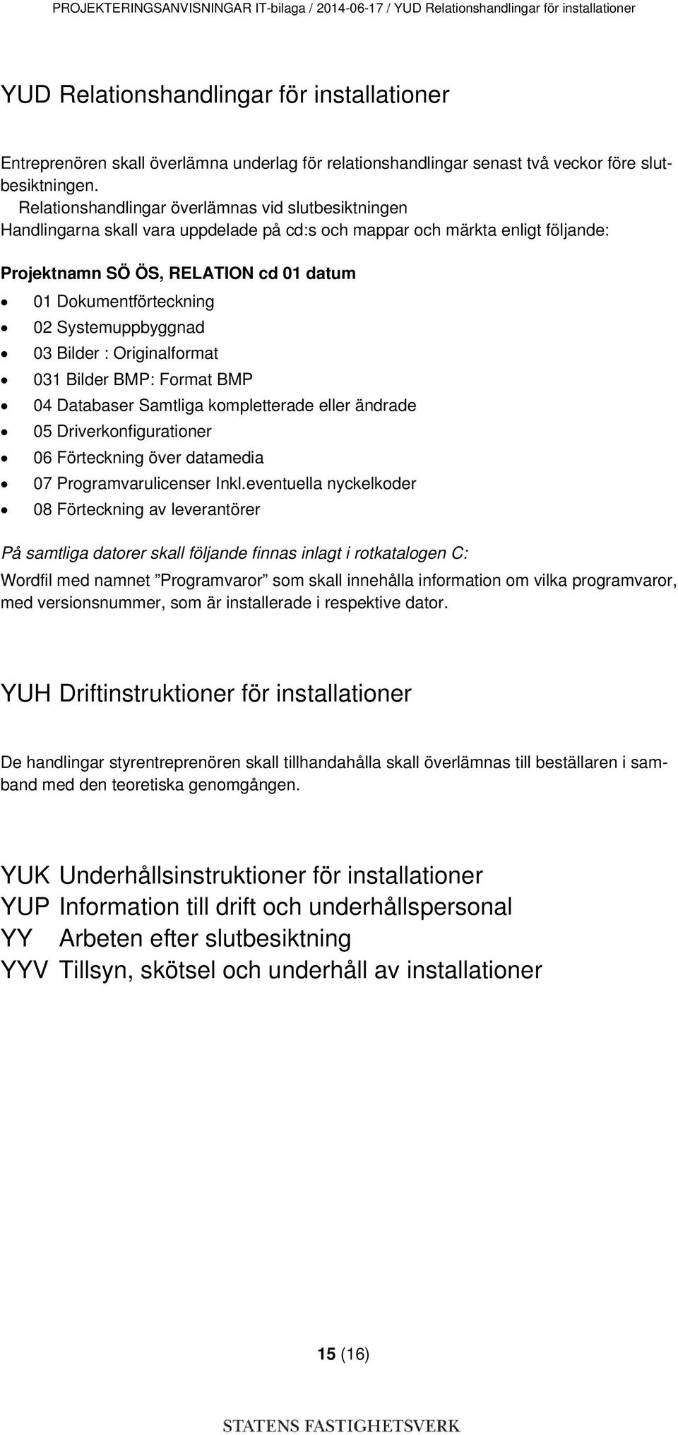 Relationshandlingar överlämnas vid slutbesiktningen Handlingarna skall vara uppdelade på cd:s och mappar och märkta enligt följande: Projektnamn SÖ ÖS, RELATION cd 01 datum 01 Dokumentförteckning 02