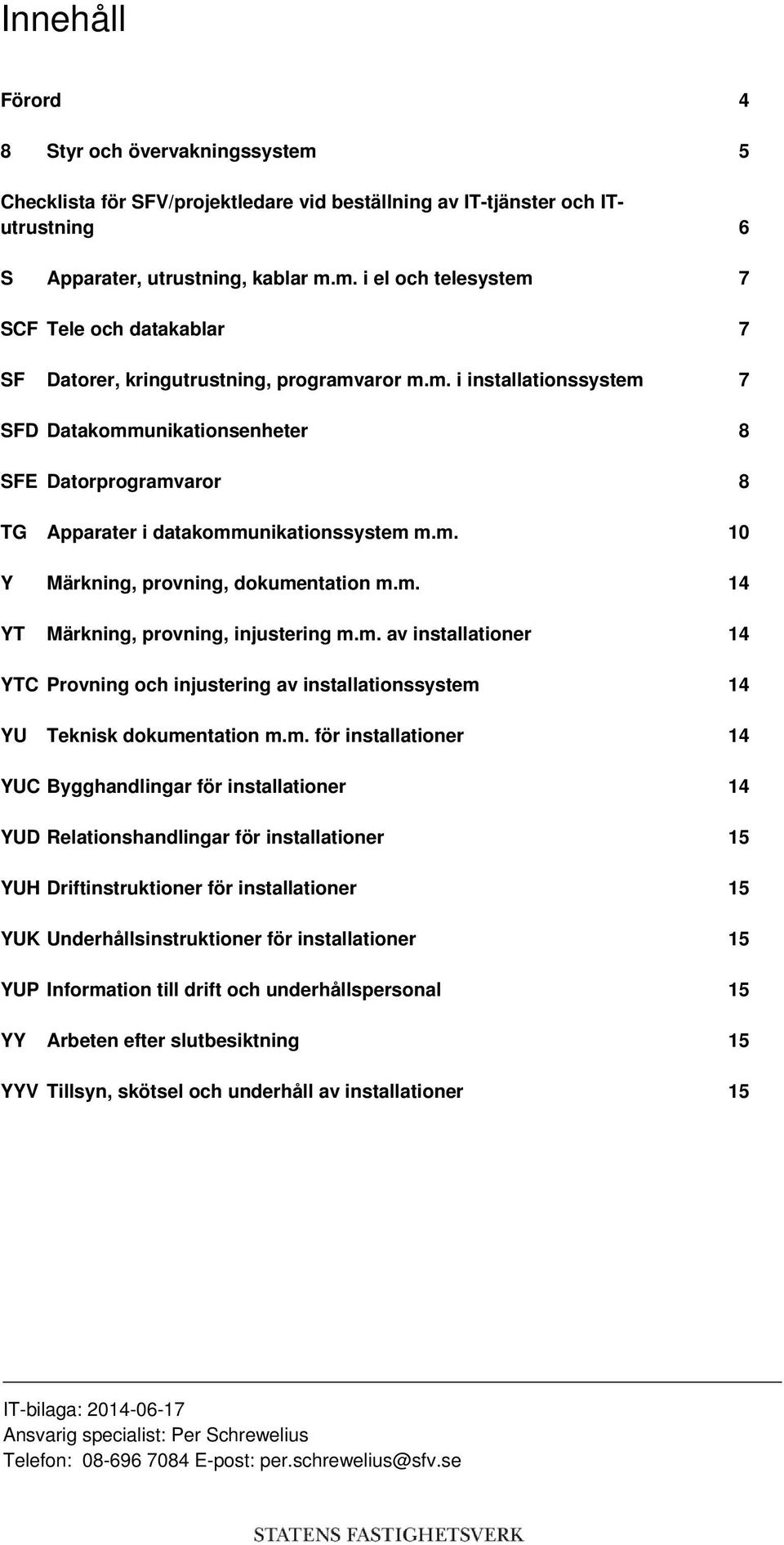 m. av installationer 14 YTC Provning och injustering av installationssystem 14 YU Teknisk dokumentation m.m. för installationer 14 YUC Bygghandlingar för installationer 14 YUD Relationshandlingar för