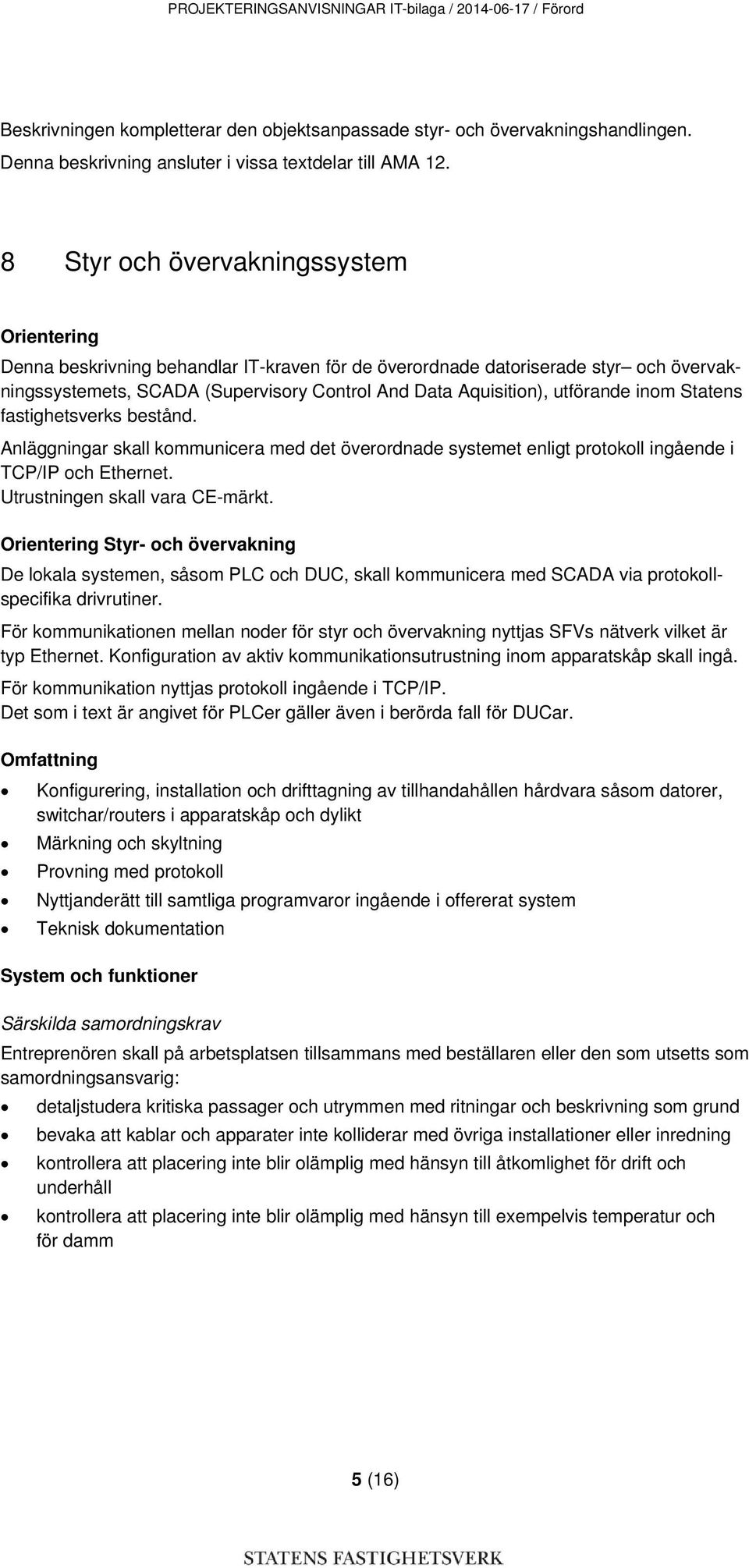 utförande inom Statens fastighetsverks bestånd. Anläggningar skall kommunicera med det överordnade systemet enligt protokoll ingående i TCP/IP och Ethernet. Utrustningen skall vara CE-märkt.